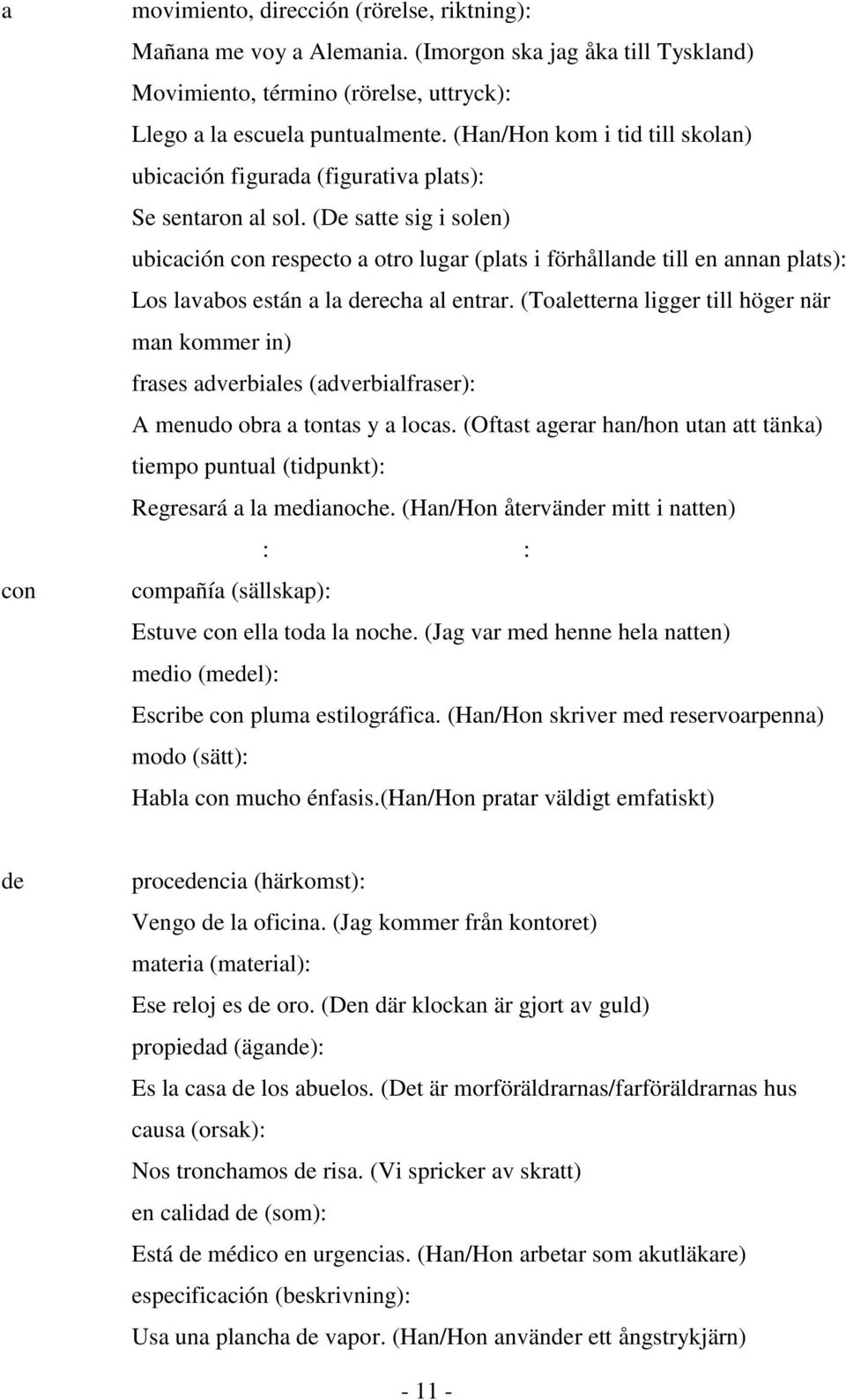 (De satte sig i solen) ubicación con respecto a otro lugar (plats i förhållande till en annan plats): Los lavabos están a la derecha al entrar.