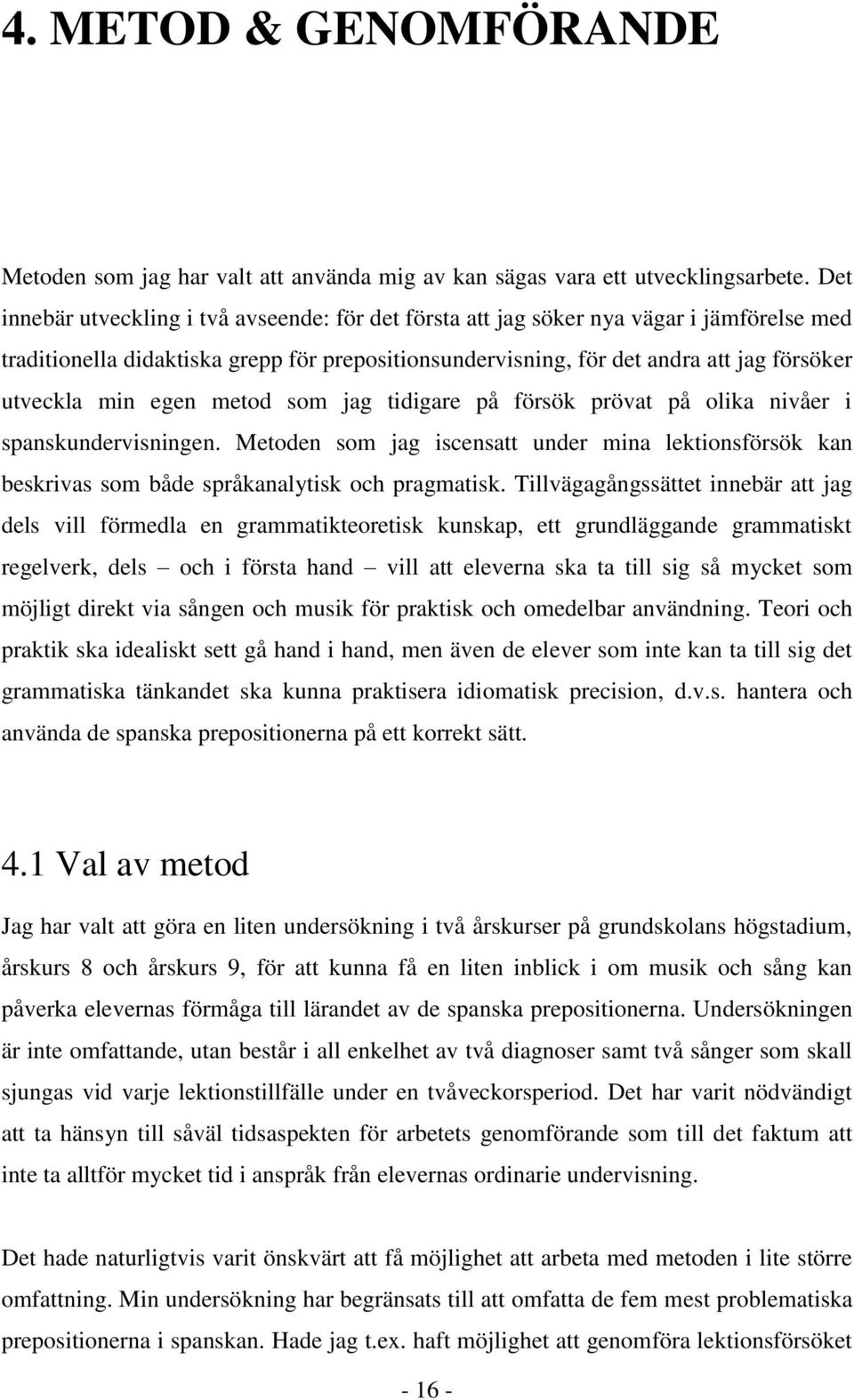 egen metod som jag tidigare på försök prövat på olika nivåer i spanskundervisningen. Metoden som jag iscensatt under mina lektionsförsök kan beskrivas som både språkanalytisk och pragmatisk.