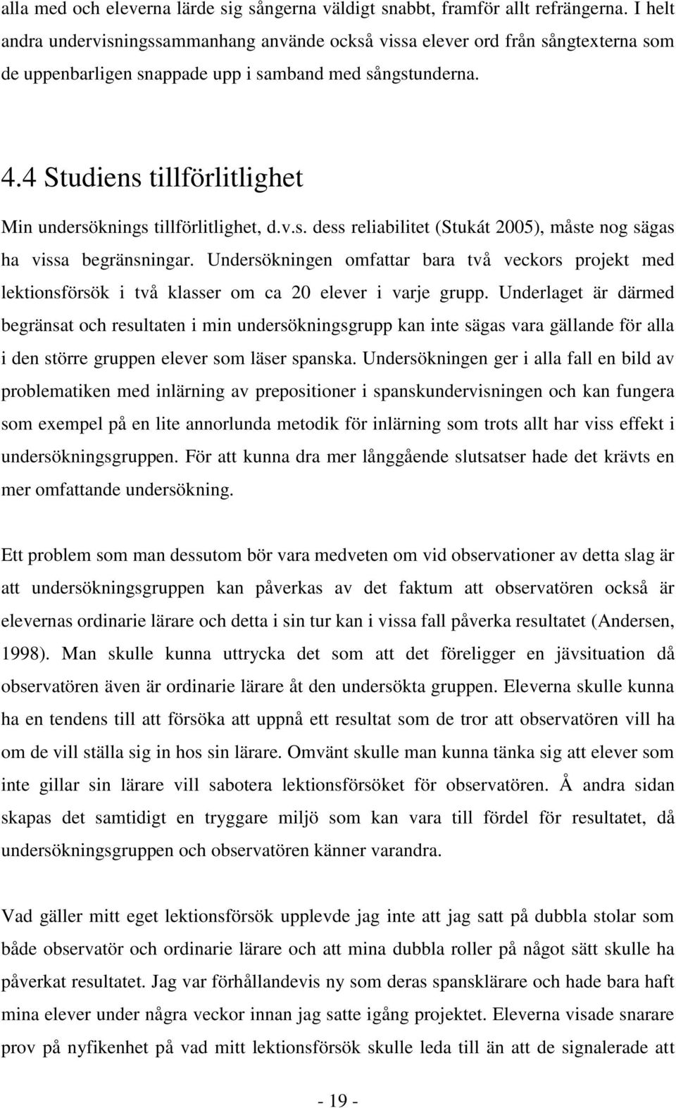 4 Studiens tillförlitlighet Min undersöknings tillförlitlighet, d.v.s. dess reliabilitet (Stukát 2005), måste nog sägas ha vissa begränsningar.