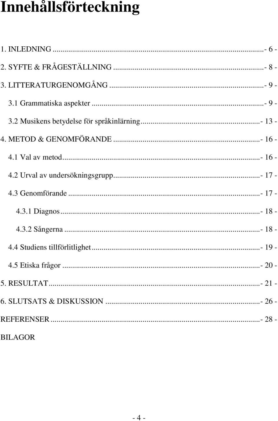 1 Val av metod...- 16-4.2 Urval av undersökningsgrupp...- 17-4.3 Genomförande...- 17-4.3.1 Diagnos...- 18-4.3.2 Sångerna.