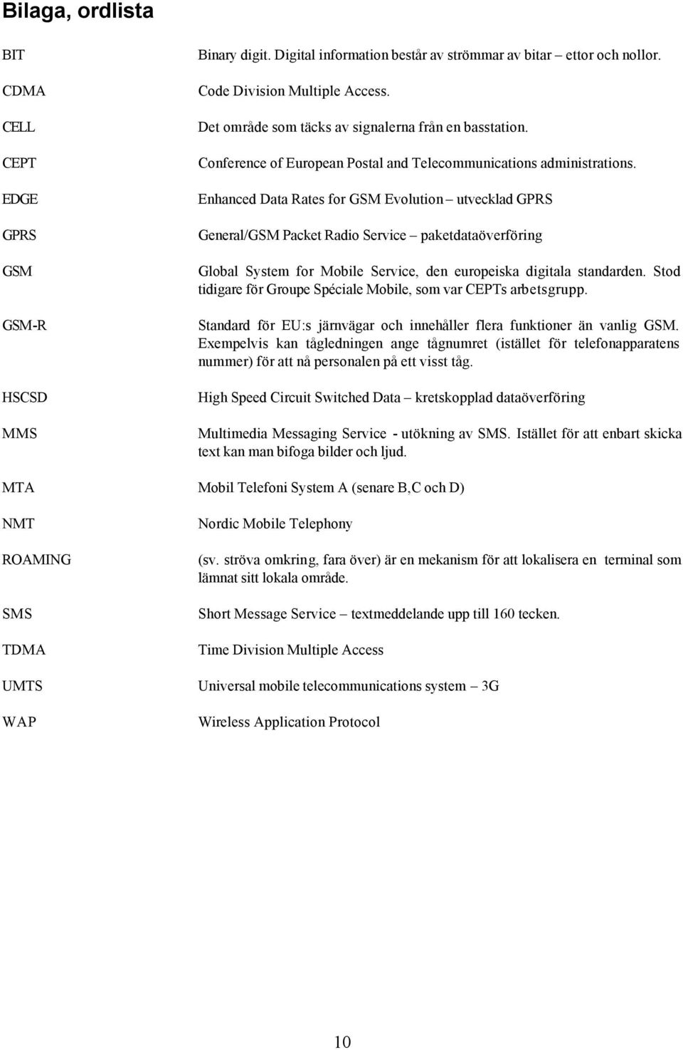 Enhanced Data Rates for GSM Evolution utvecklad GPRS General/GSM Packet Radio Service paketdataöverföring Global System for Mobile Service, den europeiska digitala standarden.