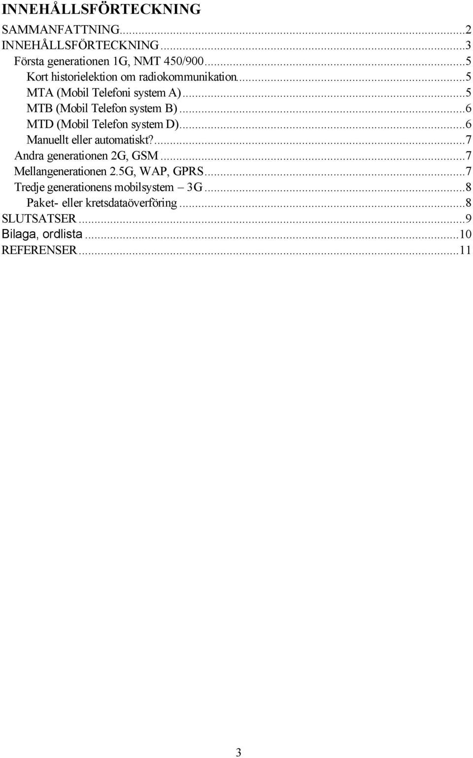 ..6 MTD (Mobil Telefon system D)...6 Manuellt eller automatiskt?...7 Andra generationen 2G, GSM...7 Mellangenerationen 2.