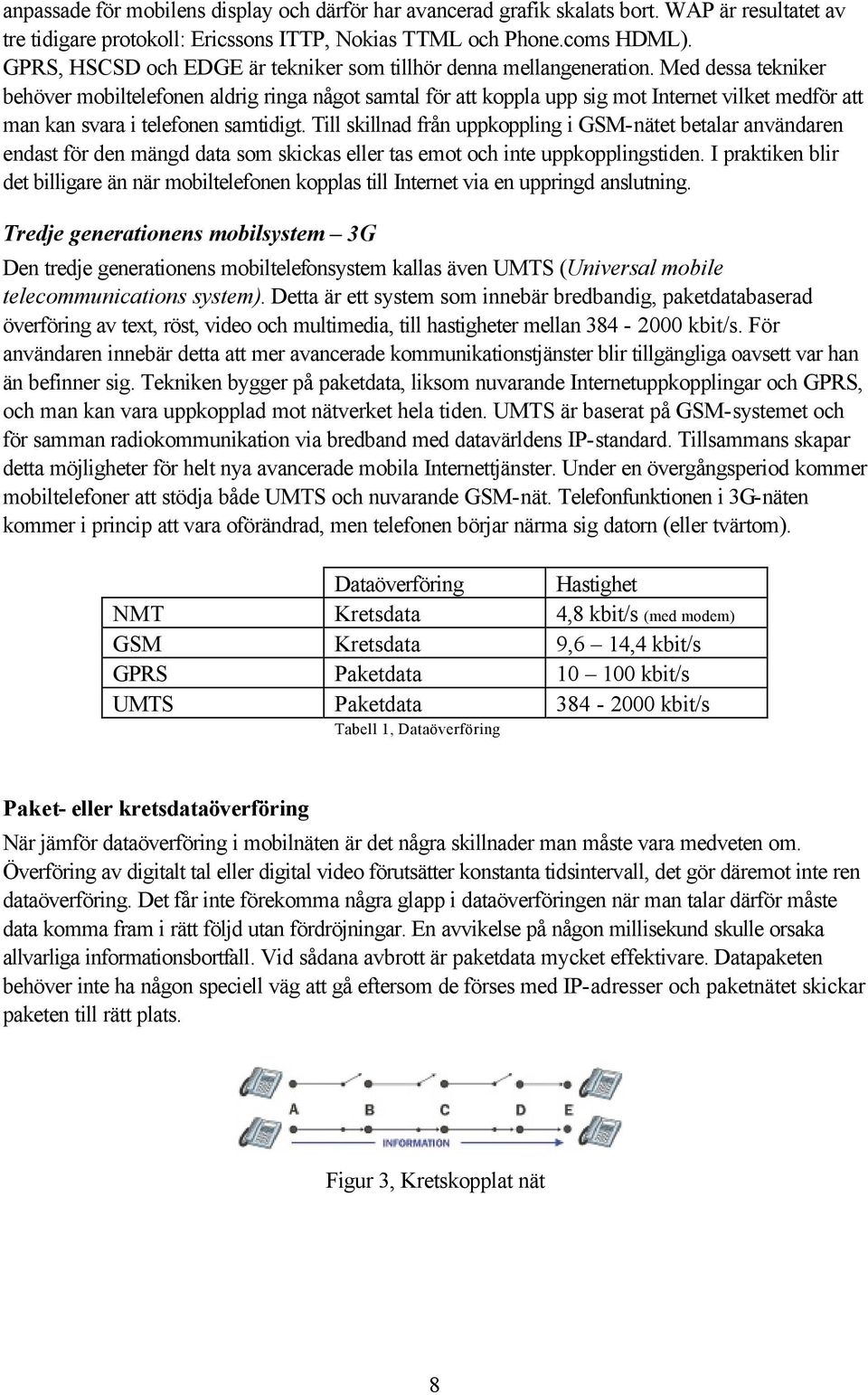 Med dessa tekniker behöver mobiltelefonen aldrig ringa något samtal för att koppla upp sig mot Internet vilket medför att man kan svara i telefonen samtidigt.