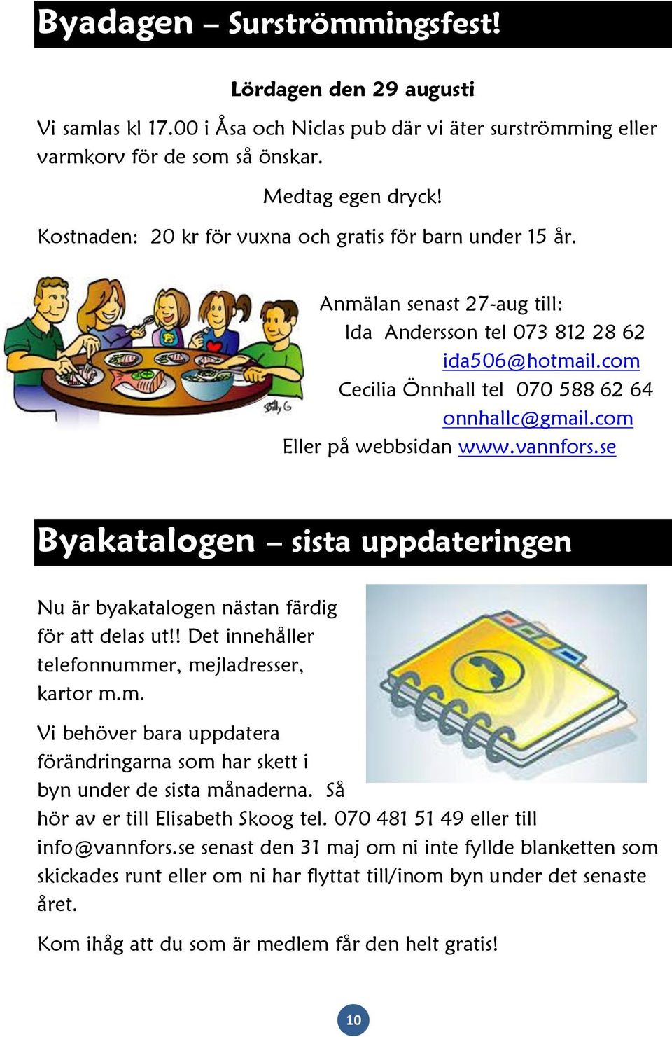 com Eller på webbsidan www.vannfors.se Byakatalogen sista uppdateringen Nu är byakatalogen nästan färdig för att delas ut!! Det innehåller telefonnummer, mejladresser, kartor m.m. Vi behöver bara uppdatera förändringarna som har skett i byn under de sista månaderna.