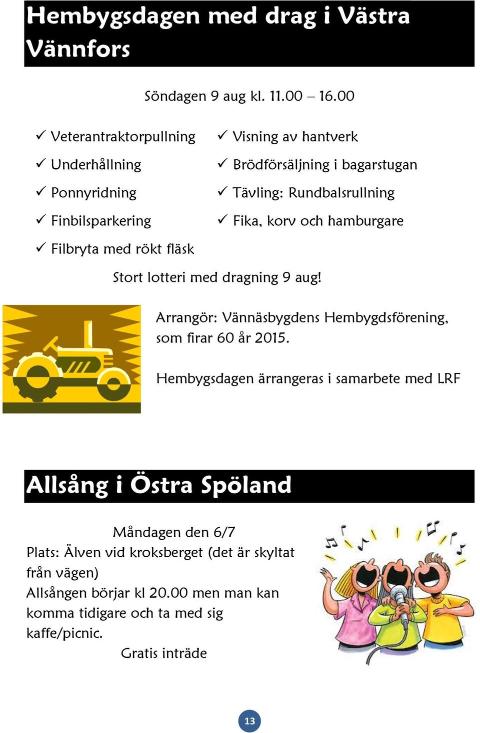 Tävling: Rundbalsrullning Fika, korv och hamburgare Stort lotteri med dragning 9 aug! Arrangör: Vännäsbygdens Hembygdsförening, som firar 60 år 2015.
