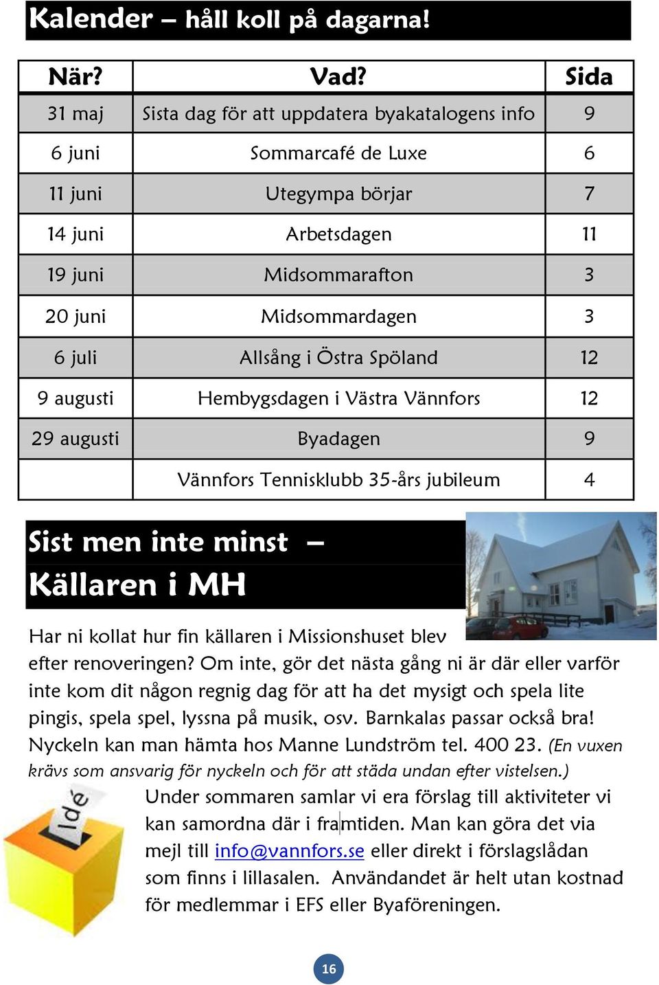 Allsång i Östra Spöland 12 9 augusti Hembygsdagen i Västra Vännfors 12 29 augusti Byadagen 9 Vännfors Tennisklubb 35-års jubileum 4 Sist men inte minst Källaren i MH Har ni kollat hur fin källaren i