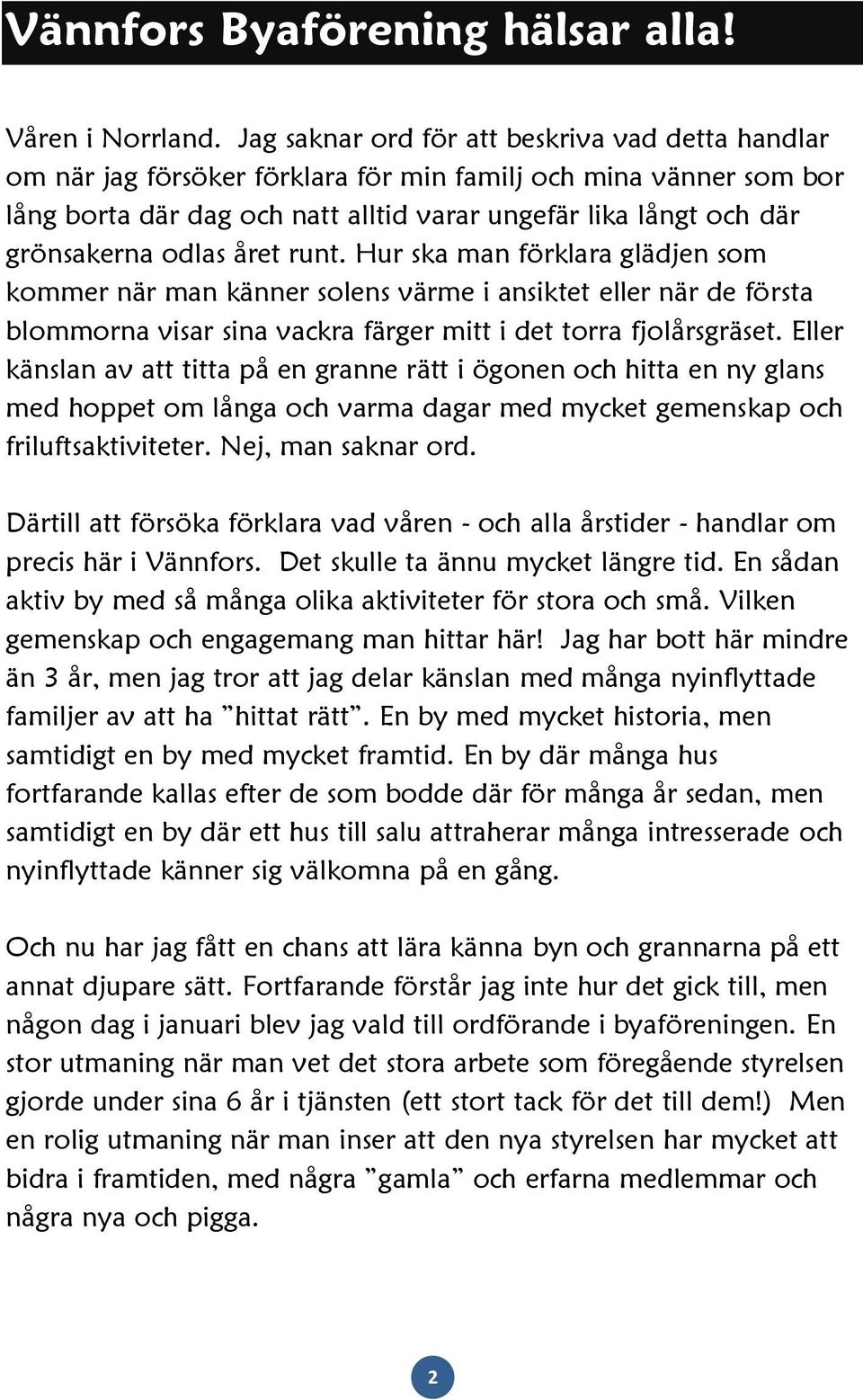 odlas året runt. Hur ska man förklara glädjen som kommer när man känner solens värme i ansiktet eller när de första blommorna visar sina vackra färger mitt i det torra fjolårsgräset.