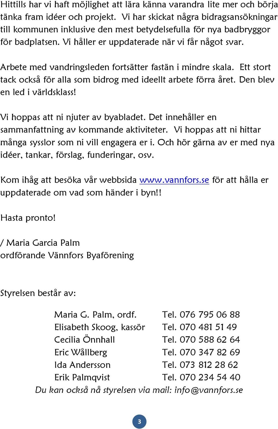 Arbete med vandringsleden fortsätter fastän i mindre skala. Ett stort tack också för alla som bidrog med ideellt arbete förra året. Den blev en led i världsklass! Vi hoppas att ni njuter av byabladet.