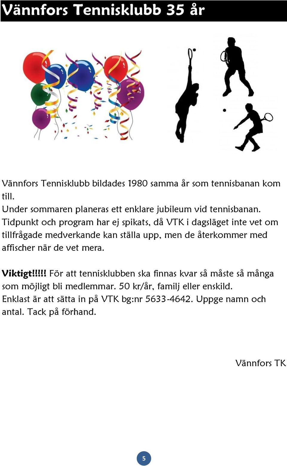 Tidpunkt och program har ej spikats, då VTK i dagsläget inte vet om tillfrågade medverkande kan ställa upp, men de återkommer med