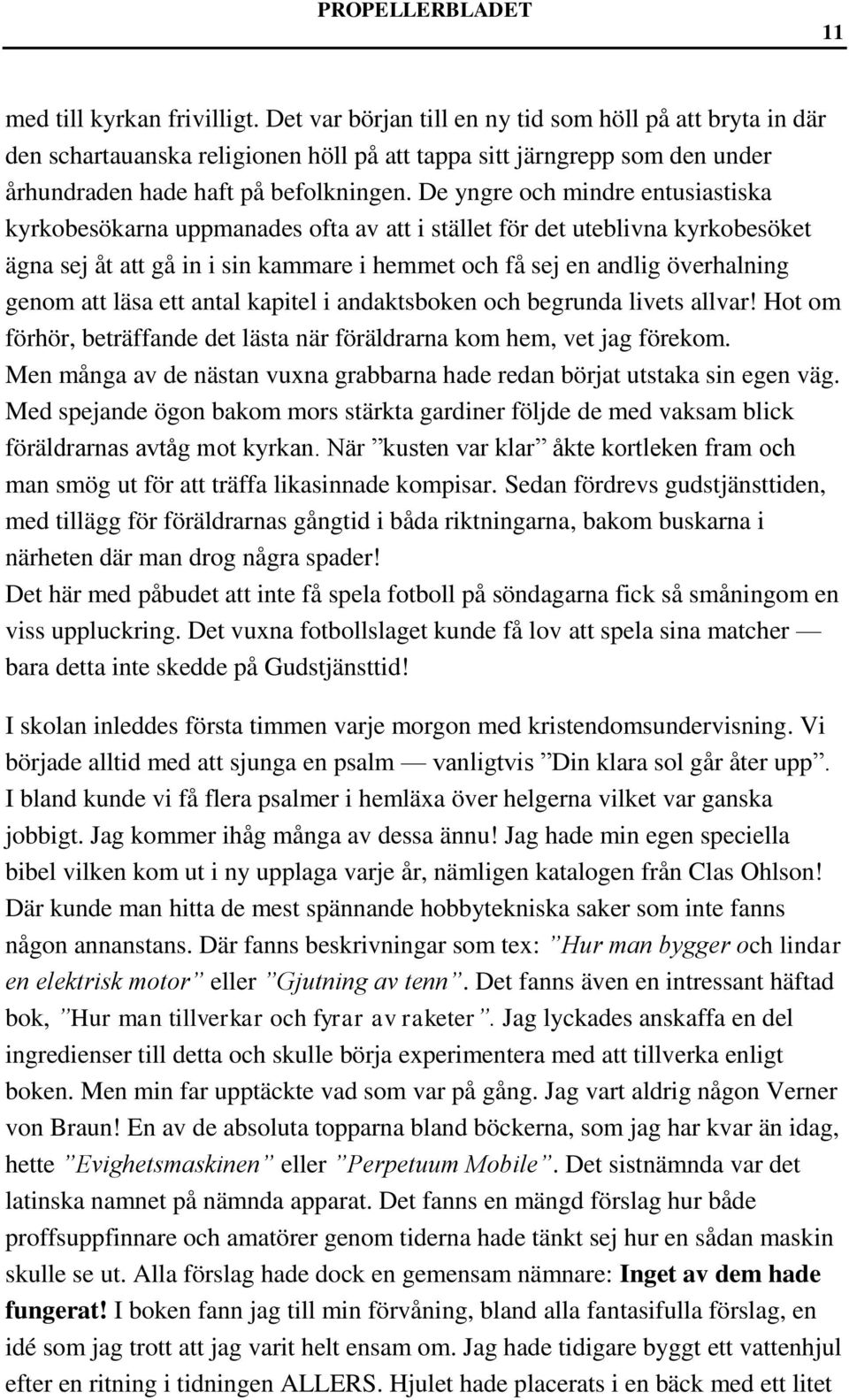 De yngre och mindre entusiastiska kyrkobesökarna uppmanades ofta av att i stället för det uteblivna kyrkobesöket ägna sej åt att gå in i sin kammare i hemmet och få sej en andlig överhalning genom