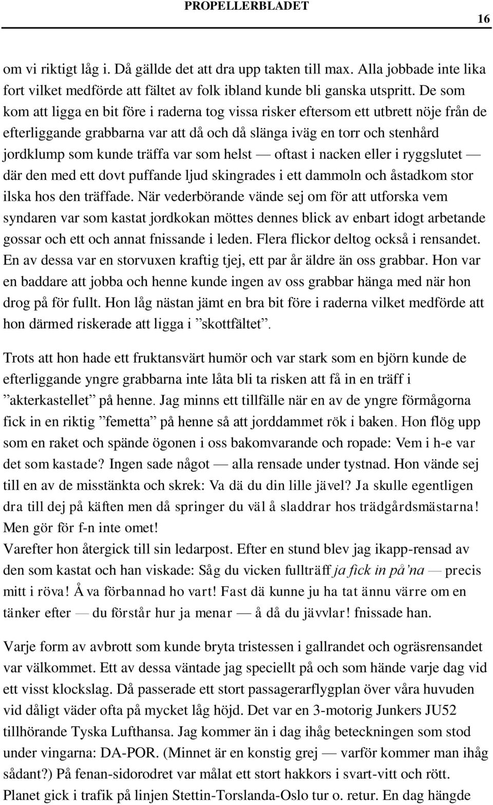 som helst oftast i nacken eller i ryggslutet där den med ett dovt puffande ljud skingrades i ett dammoln och åstadkom stor ilska hos den träffade.