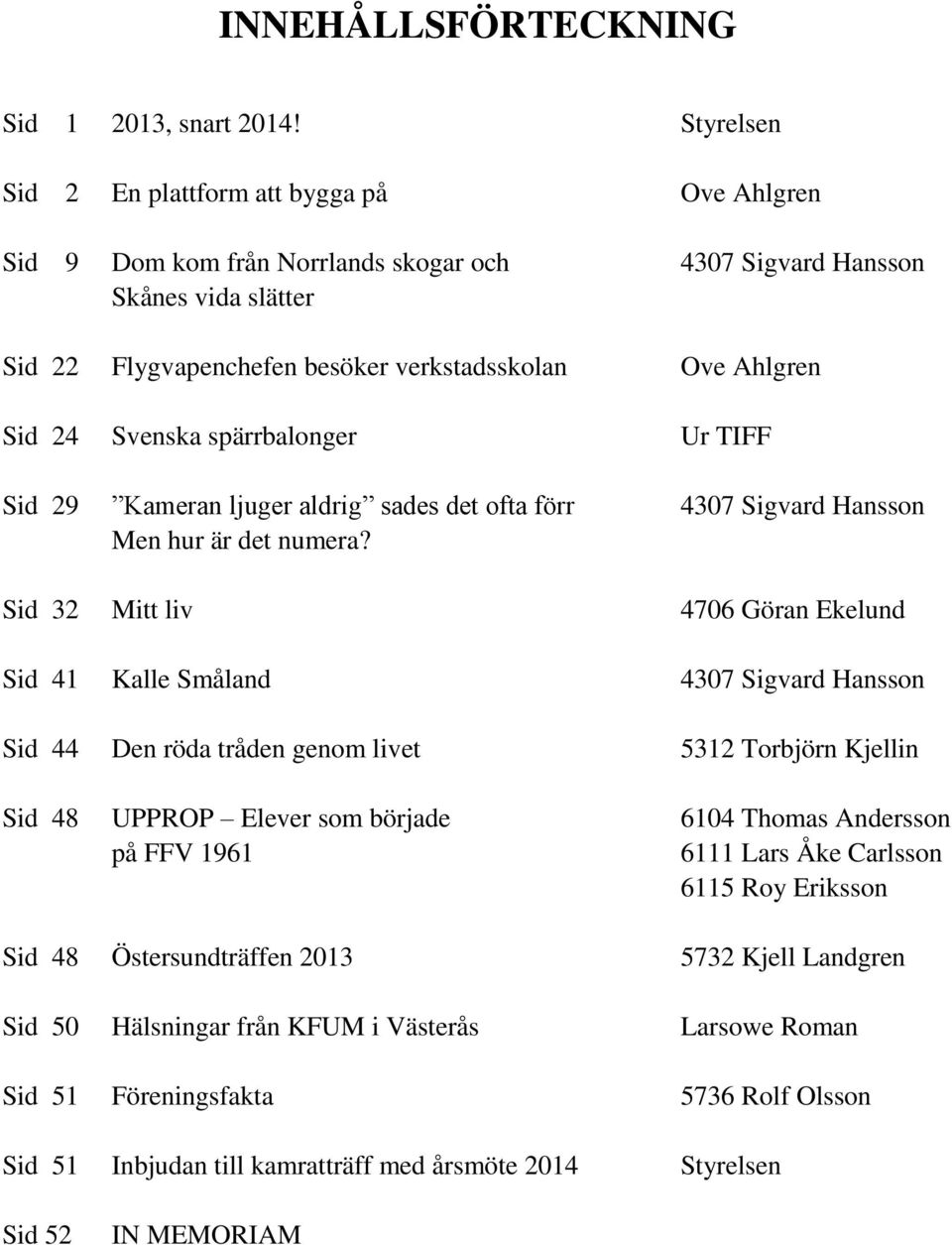 24 Svenska spärrbalonger Ur TIFF Sid 29 Kameran ljuger aldrig sades det ofta förr 4307 Sigvard Hansson Men hur är det numera?