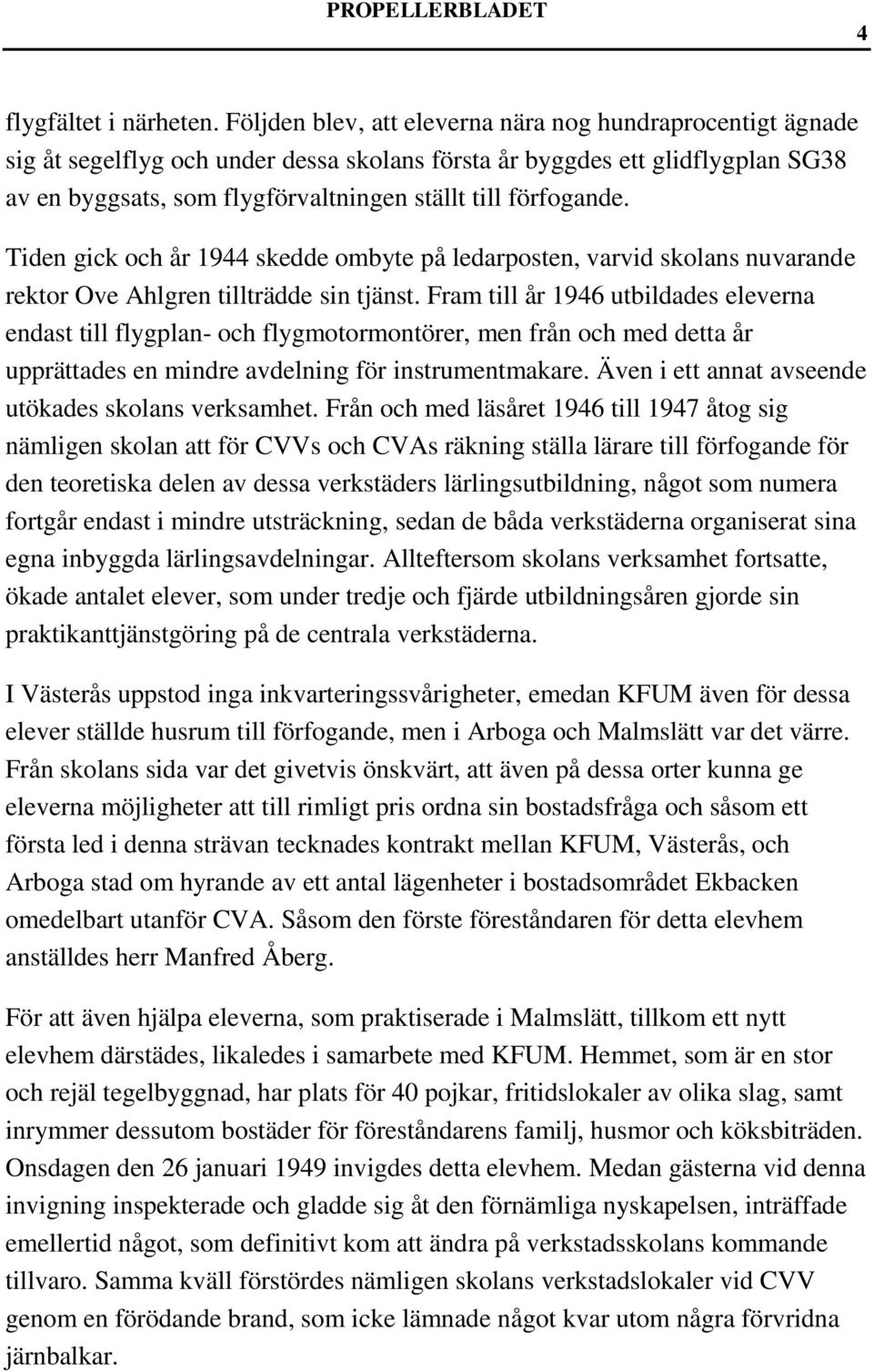 förfogande. Tiden gick och år 1944 skedde ombyte på ledarposten, varvid skolans nuvarande rektor Ove Ahlgren tillträdde sin tjänst.