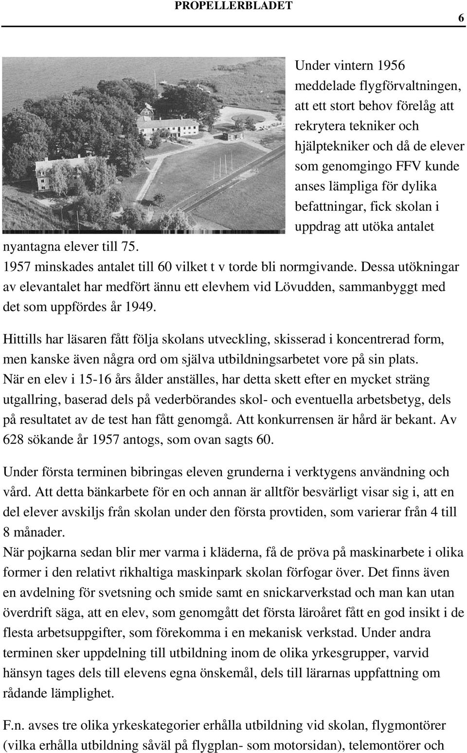 Dessa utökningar av elevantalet har medfört ännu ett elevhem vid Lövudden, sammanbyggt med det som uppfördes år 1949.