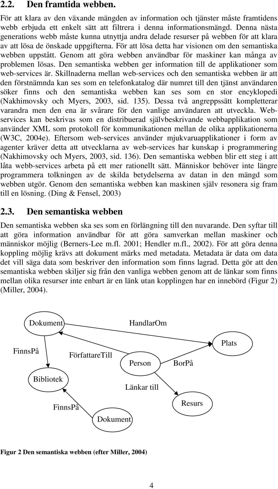 Genom att göra webben användbar för maskiner kan många av problemen lösas. Den semantiska webben ger information till de applikationer som web-services är.