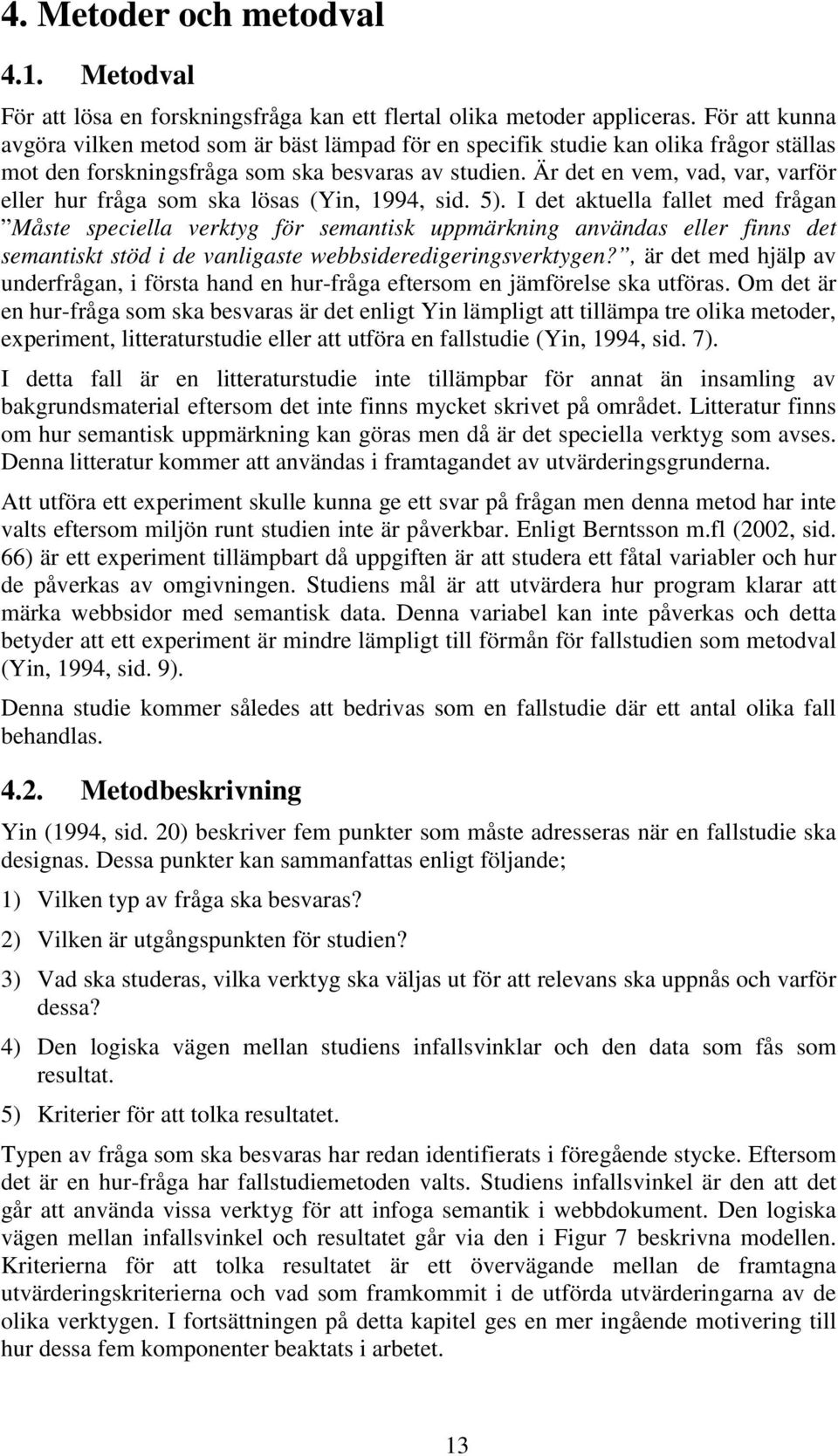 Är det en vem, vad, var, varför eller hur fråga som ska lösas (Yin, 1994, sid. 5).