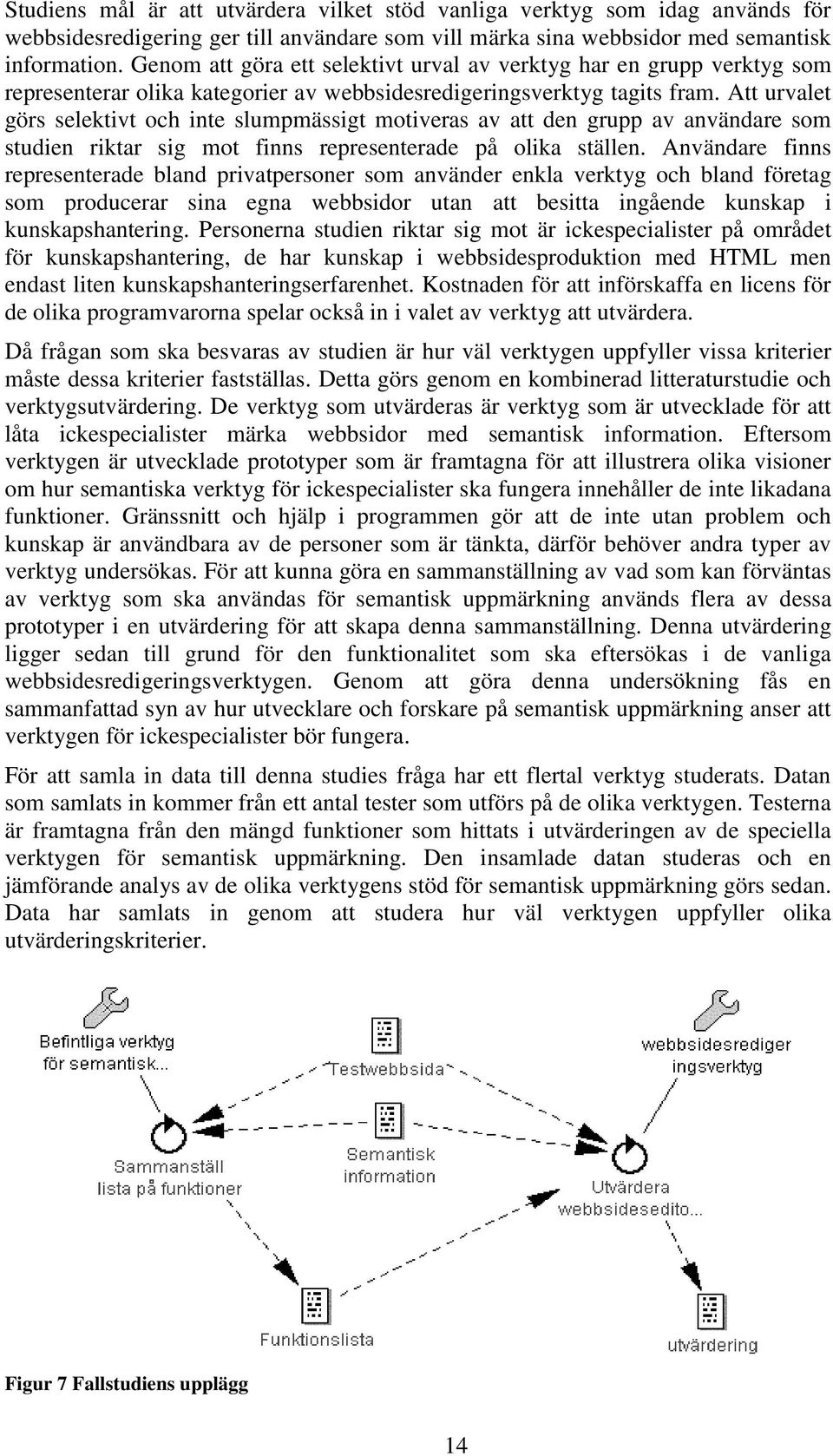 Att urvalet görs selektivt och inte slumpmässigt motiveras av att den grupp av användare som studien riktar sig mot finns representerade på olika ställen.