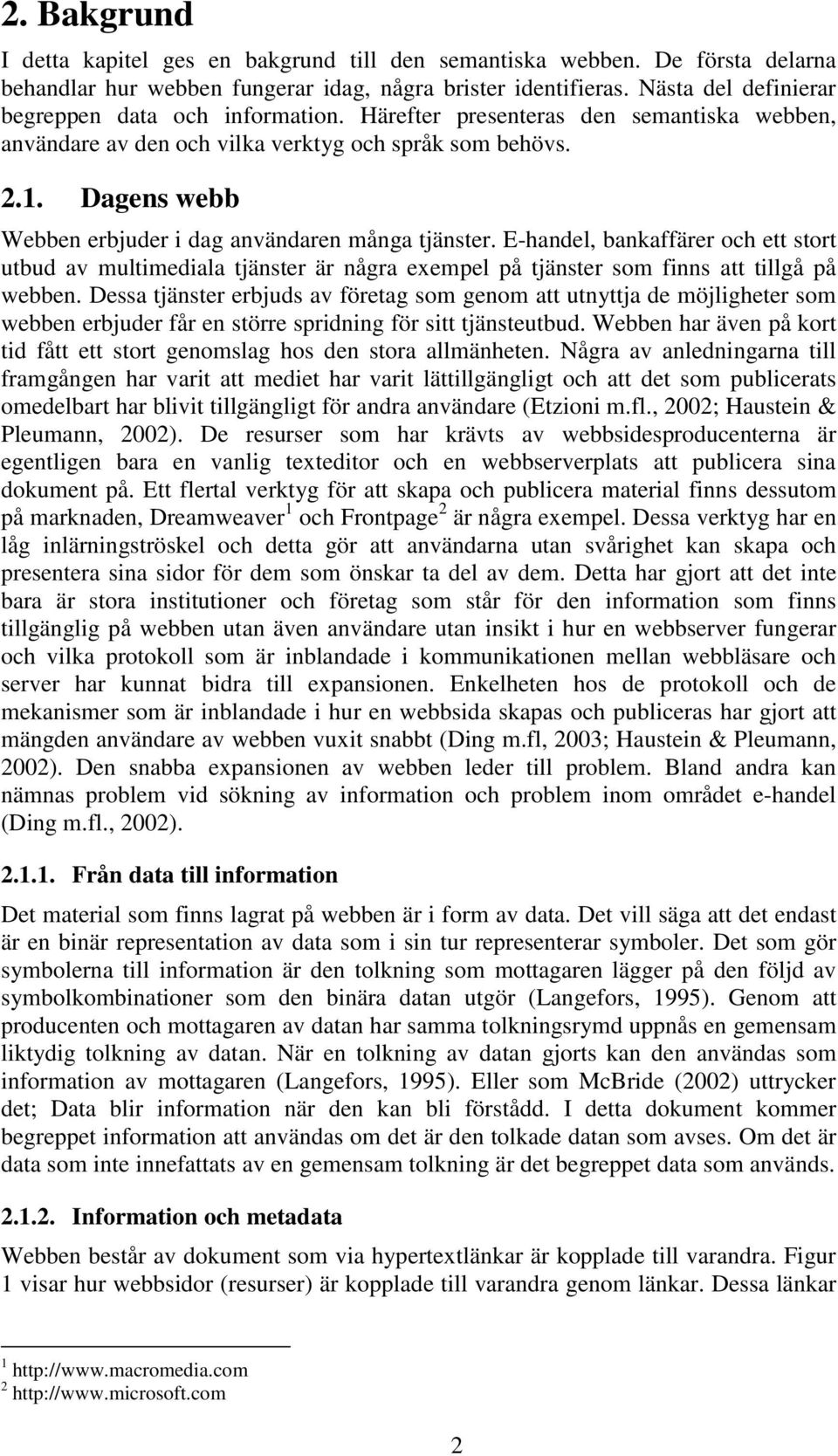 Dagens webb Webben erbjuder i dag användaren många tjänster. E-handel, bankaffärer och ett stort utbud av multimediala tjänster är några exempel på tjänster som finns att tillgå på webben.