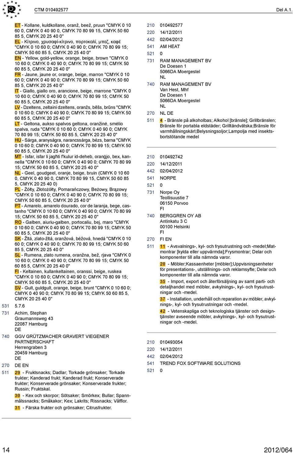 ET - Kollane, kuldkollane, oranž, beež, pruun "CMYK 1 6, CMYK 4 9, CMYK 7 8 99 15, CMYK 5 6 85 5, CMYK 2 25 4 " EL - Κίτρινο, χρυσαφί-κίτρινο, πορτοκαλί, μπεζ, καφέ "CMYK 1 6 ; CMYK 4 9 ; CMYK 7 8 99