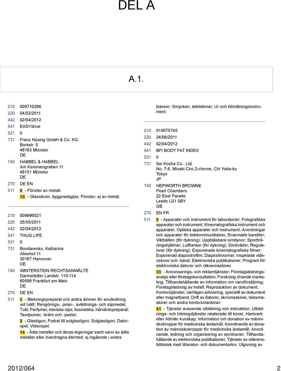 11-114 6598 Frankfurt am Main EN 3 - Blekningspreparat och andra ämnen för användning vid tvätt; Rengörings-, poler-, avfettnings- och slipmedel; Tvål; Parfymer, eteriska oljor, kosmetika,