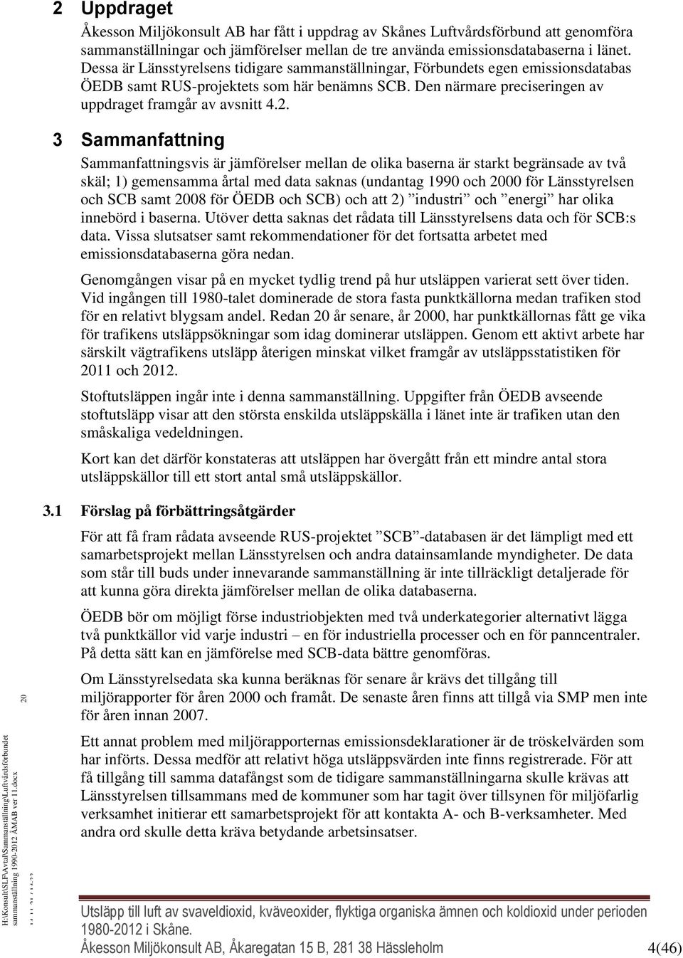 3 Sammanfattning Sammanfattningsvis är jämförelser mellan de olika baserna är starkt begränsade av två skäl; 1) gemensamma årtal med data saknas (undantag 1990 och 00 för Länsstyrelsen och SCB samt