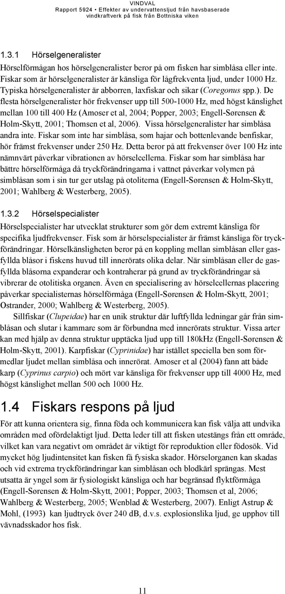 De flesta hörselgeneralister hör frekvenser upp till 500-1000 Hz, med högst känslighet mellan 100 till 400 Hz (Amoser et al, 2004; Popper, 2003; Engell-Sørensen & Holm-Skytt, 2001; Thomsen et al,