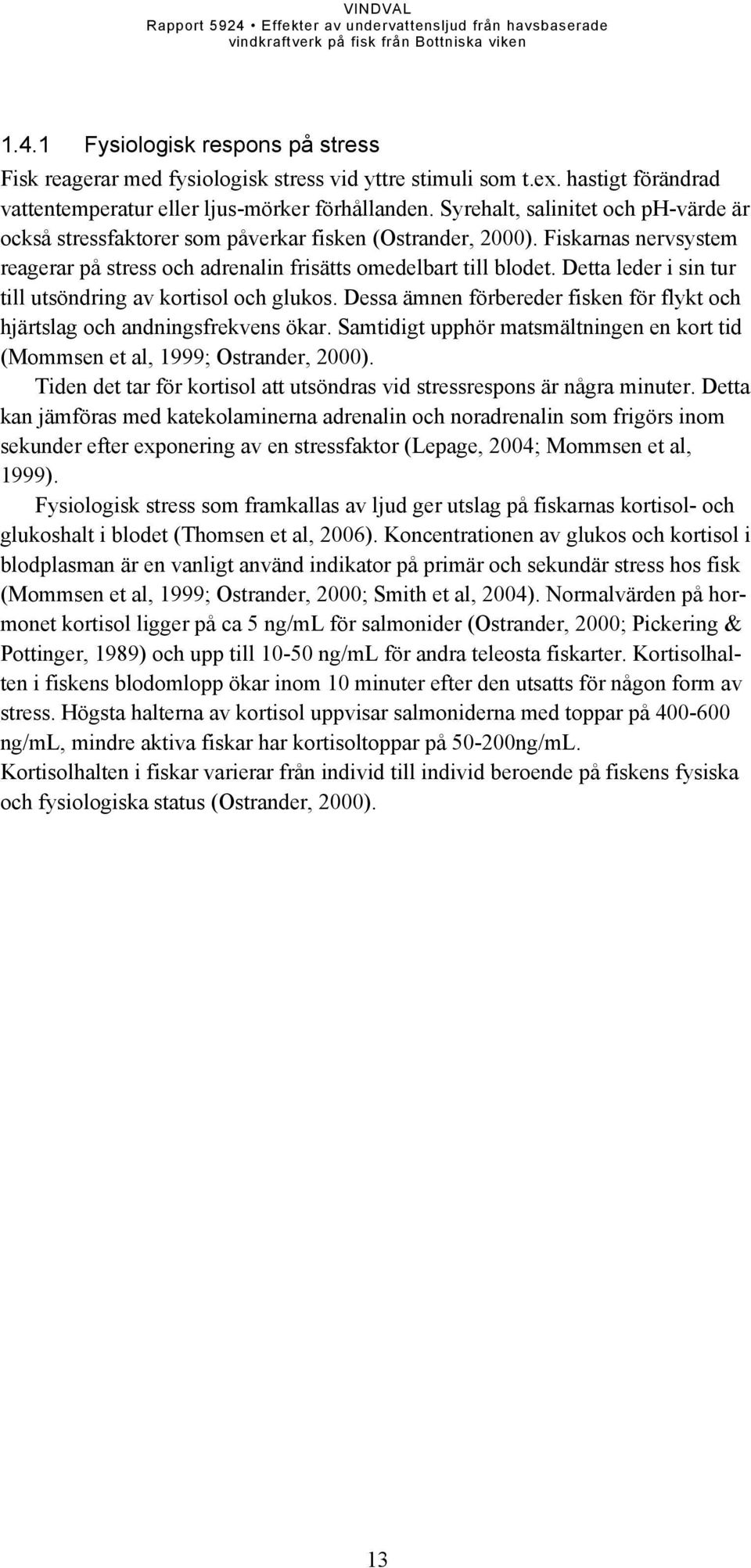 Detta leder i sin tur till utsöndring av kortisol och glukos. Dessa ämnen förbereder fisken för flykt och hjärtslag och andningsfrekvens ökar.