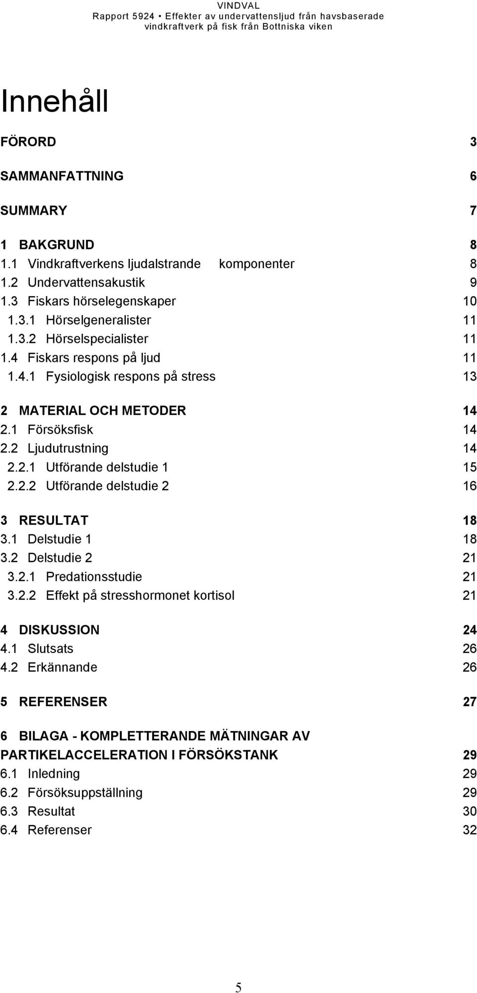 2.2 Utförande delstudie 2 16 3 RESULTAT 18 3.1 Delstudie 1 18 3.2 Delstudie 2 21 3.2.1 Predationsstudie 21 3.2.2 Effekt på stresshormonet kortisol 21 4 DISKUSSION 24 4.1 Slutsats 26 4.