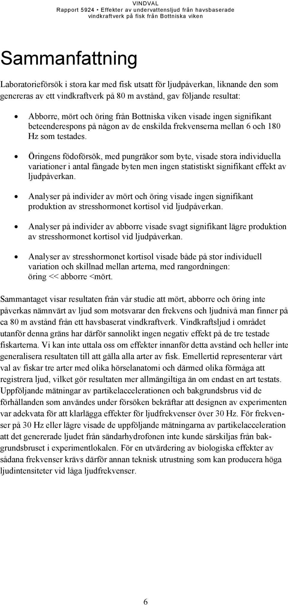 Öringens födoförsök, med pungräkor som byte, visade stora individuella variationer i antal fångade byten men ingen statistiskt signifikant effekt av ljudpåverkan.