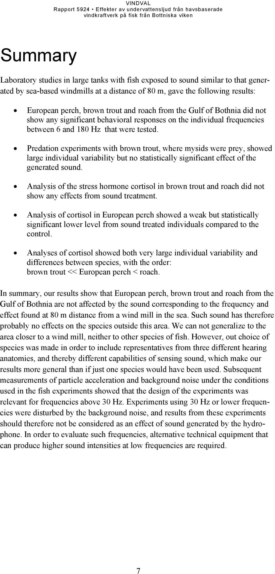 Predation experiments with brown trout, where mysids were prey, showed large individual variability but no statistically significant effect of the generated sound.