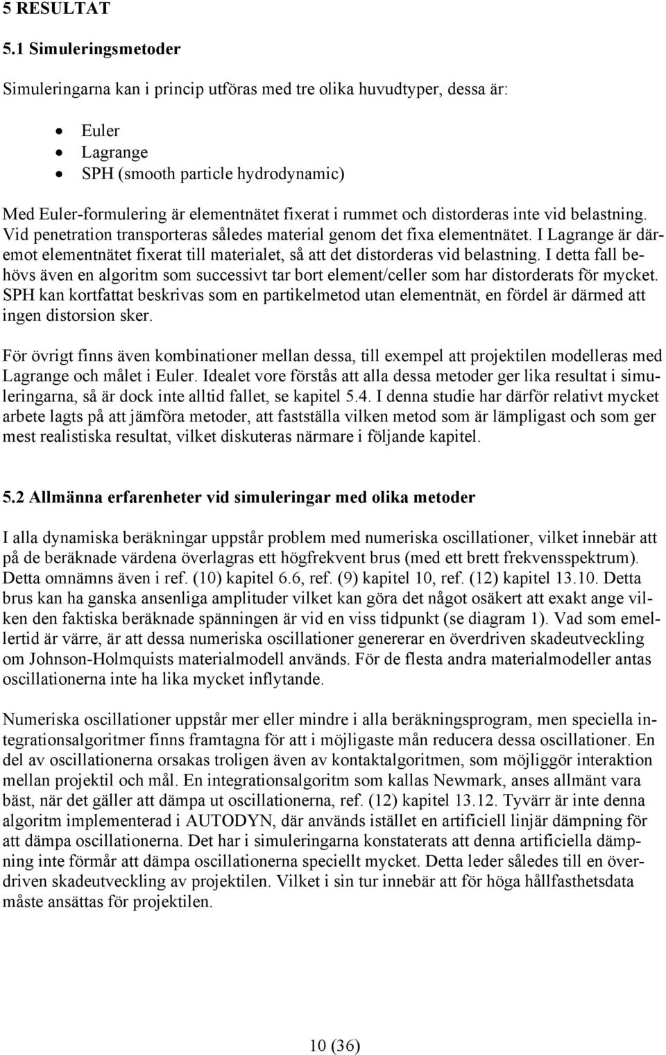 och distorderas inte vid belastning. Vid penetration transporteras således material genom det fixa elementnätet.