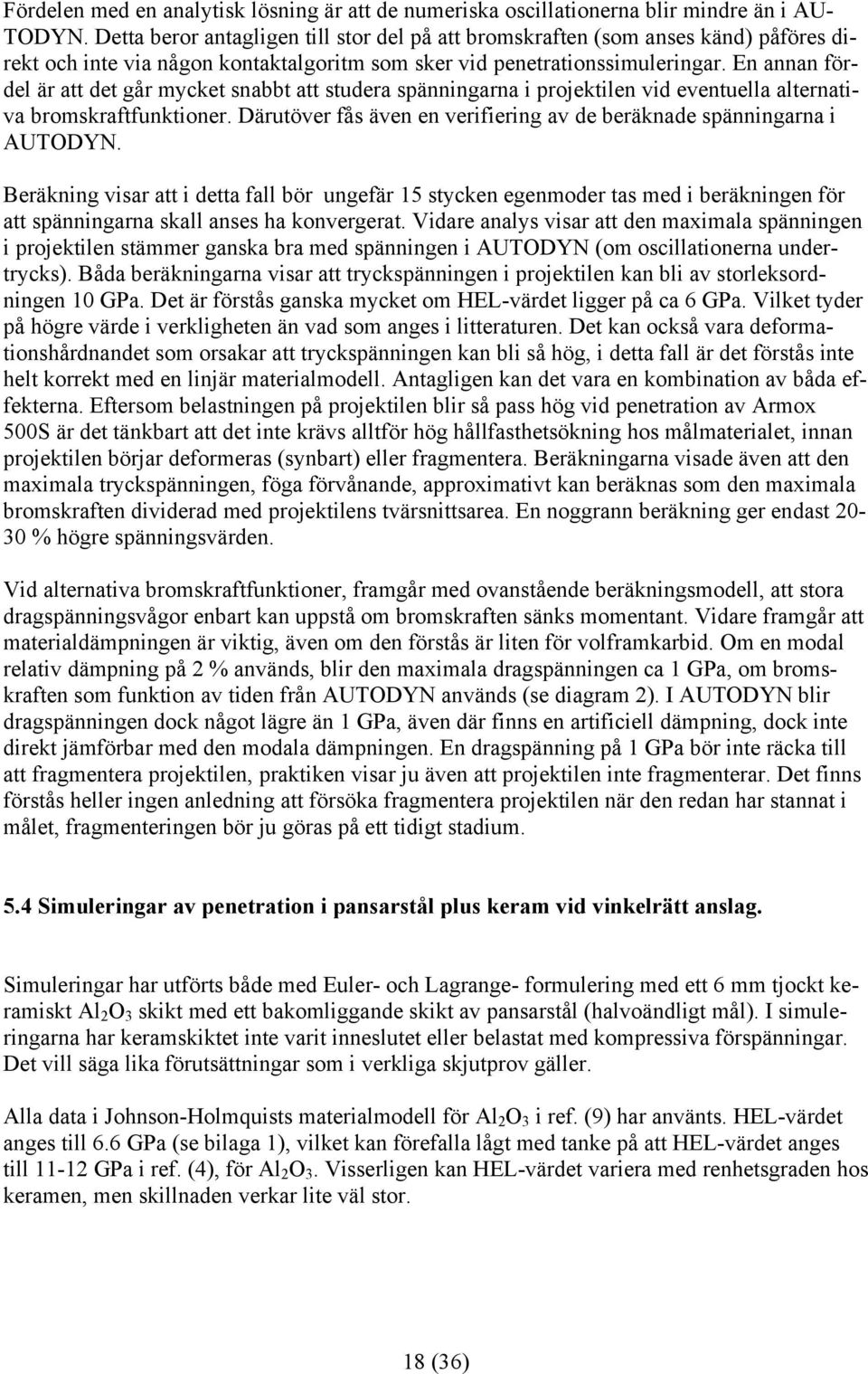 En annan fördel är att det går mycket snabbt att studera spänningarna i projektilen vid eventuella alternativa bromskraftfunktioner.