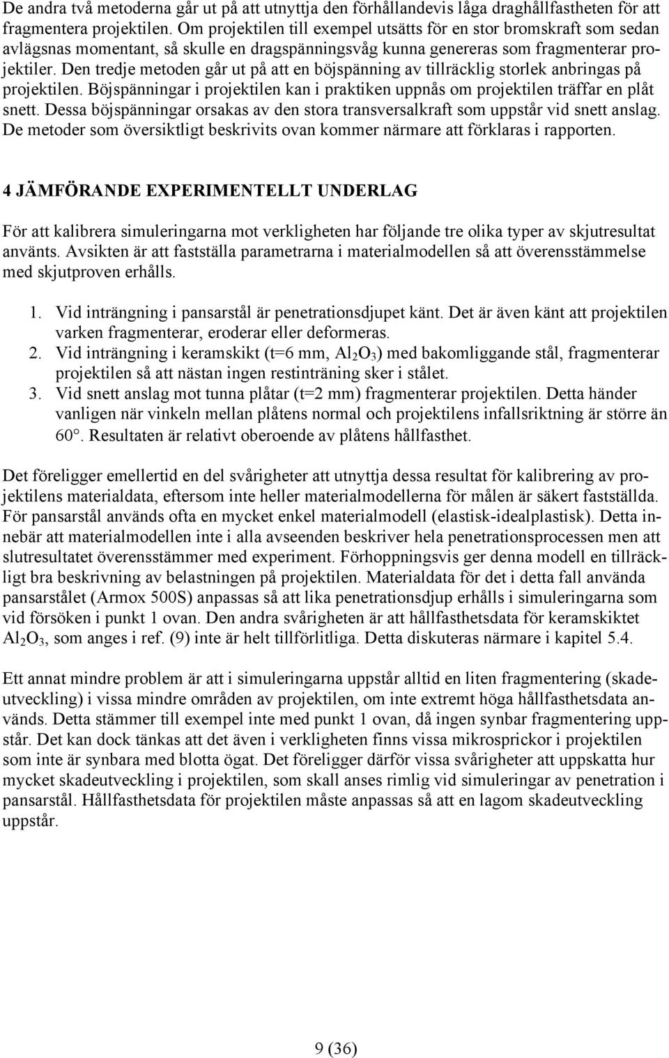 Den tredje metoden går ut på att en böjspänning av tillräcklig storlek anbringas på projektilen. Böjspänningar i projektilen kan i praktiken uppnås om projektilen träffar en plåt snett.