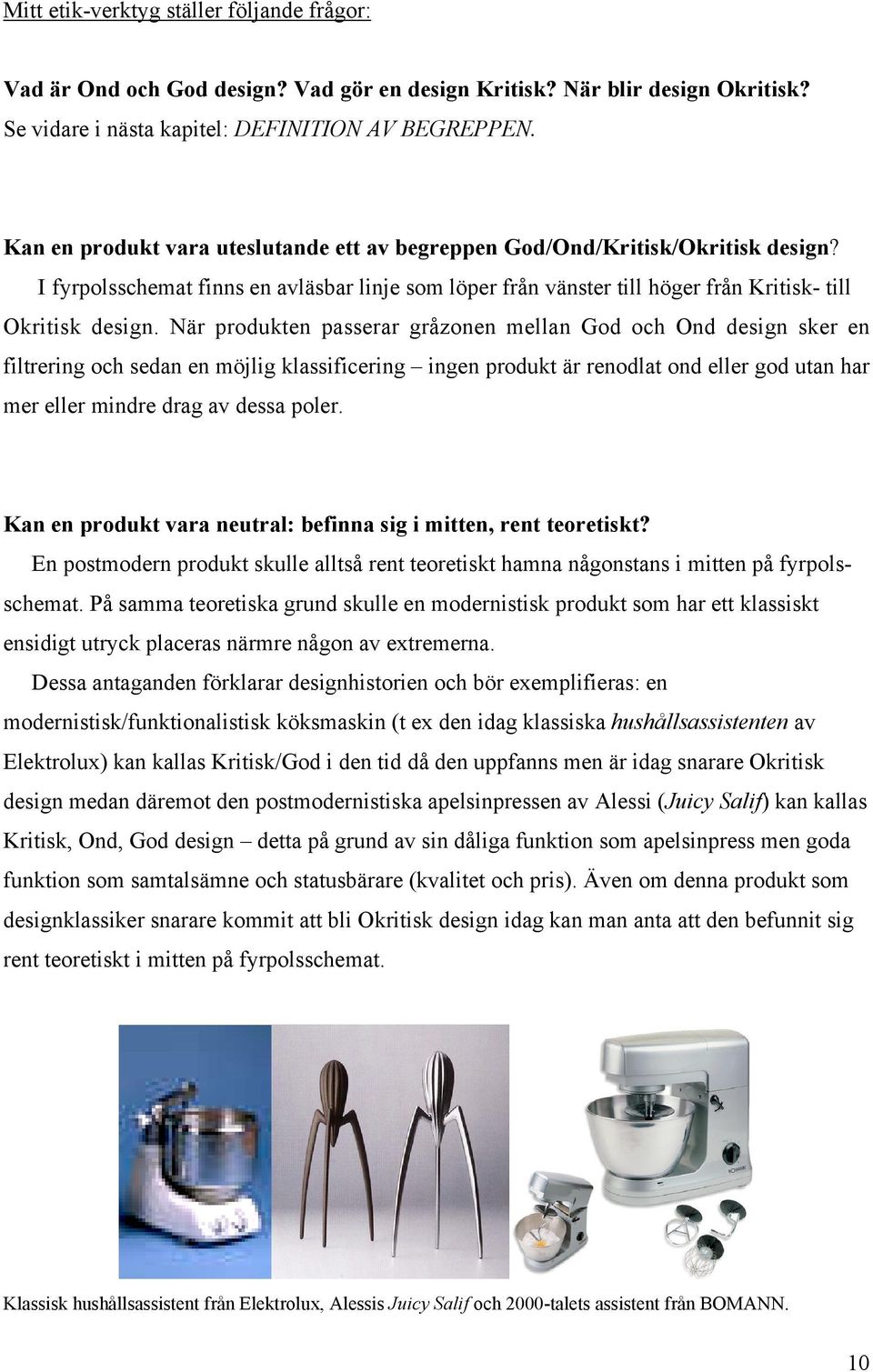 När produkten passerar gråzonen mellan God och Ond design sker en filtrering och sedan en möjlig klassificering ingen produkt är renodlat ond eller god utan har mer eller mindre drag av dessa poler.