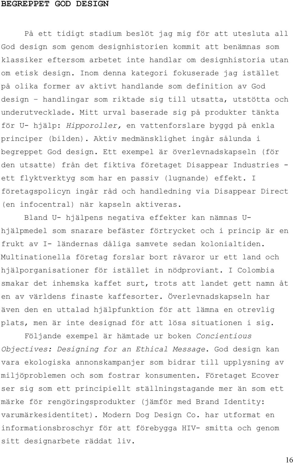 Inom denna kategori fokuserade jag istället på olika former av aktivt handlande som definition av God design handlingar som riktade sig till utsatta, utstötta och underutvecklade.