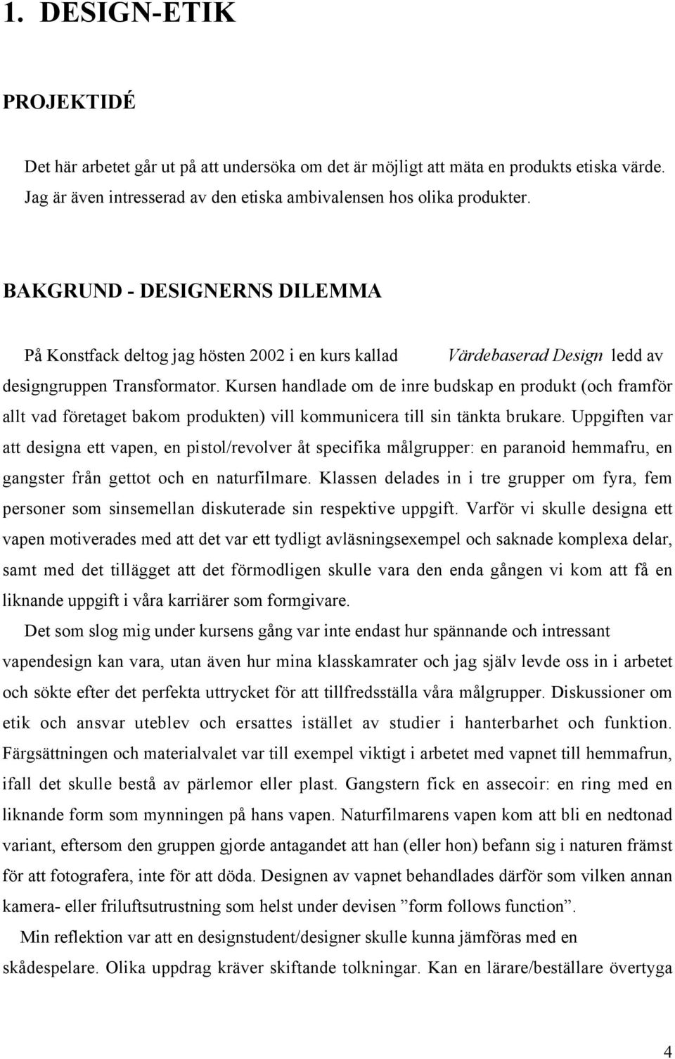 Kursen handlade om de inre budskap en produkt (och framför allt vad företaget bakom produkten) vill kommunicera till sin tänkta brukare.