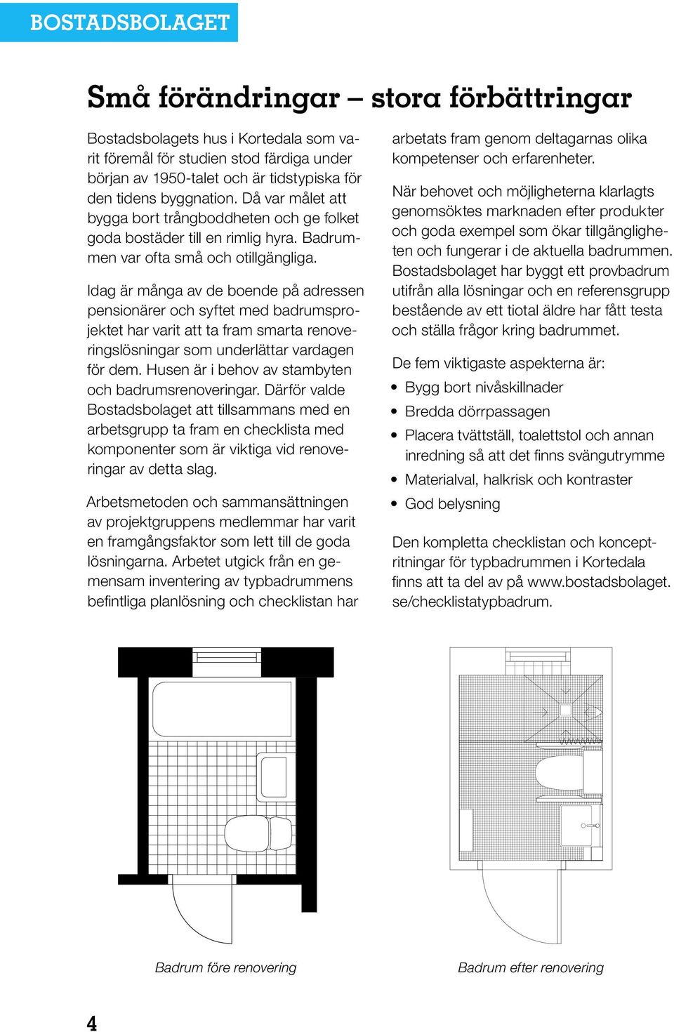 Idag är många av de boende på adressen pensionärer och syftet med badrumsprojektet har varit att ta fram smarta renoveringslösningar som underlättar vardagen för dem.