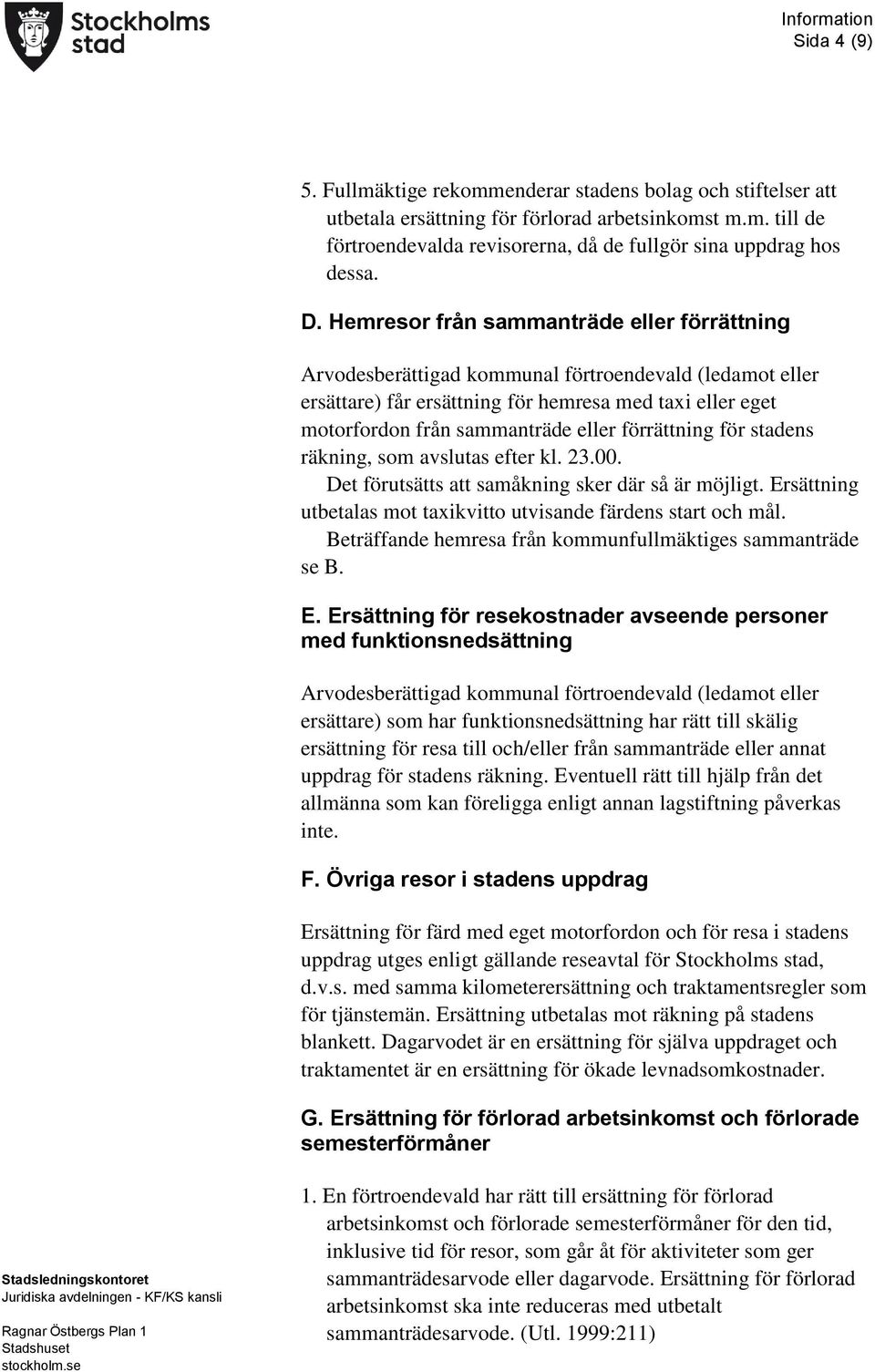 förrättning för stadens räkning, som avslutas efter kl. 23.00. Det förutsätts att samåkning sker där så är möjligt. Ersättning utbetalas mot taxikvitto utvisande färdens start och mål.