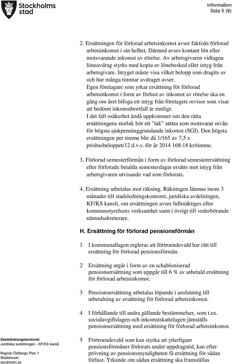 Egen företagare som yrkar ersättning för förlorad arbetsinkomst i form av förlust av inkomst av rörelse ska en gång om året bifoga ett intyg från företagets revisor som visar att bedömt