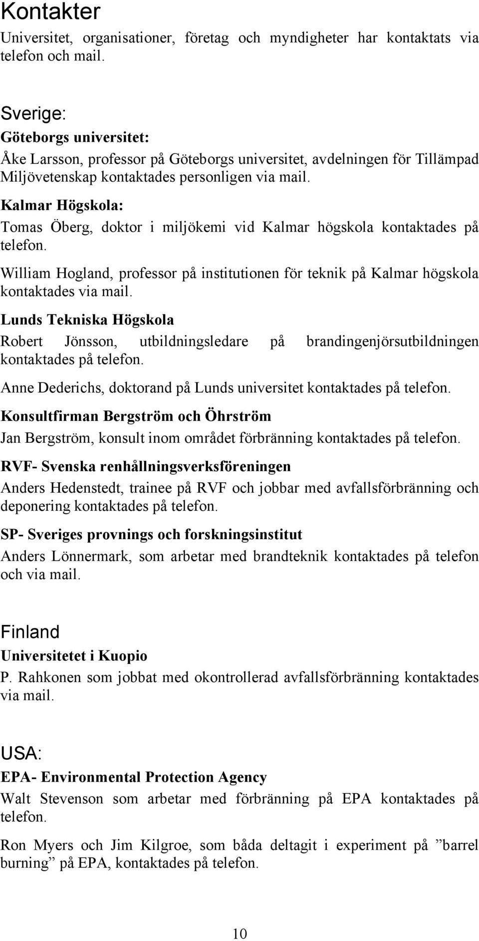 Kalmar Högskola: Tomas Öberg, doktor i miljökemi vid Kalmar högskola kontaktades på telefon. William Hogland, professor på institutionen för teknik på Kalmar högskola kontaktades via mail.