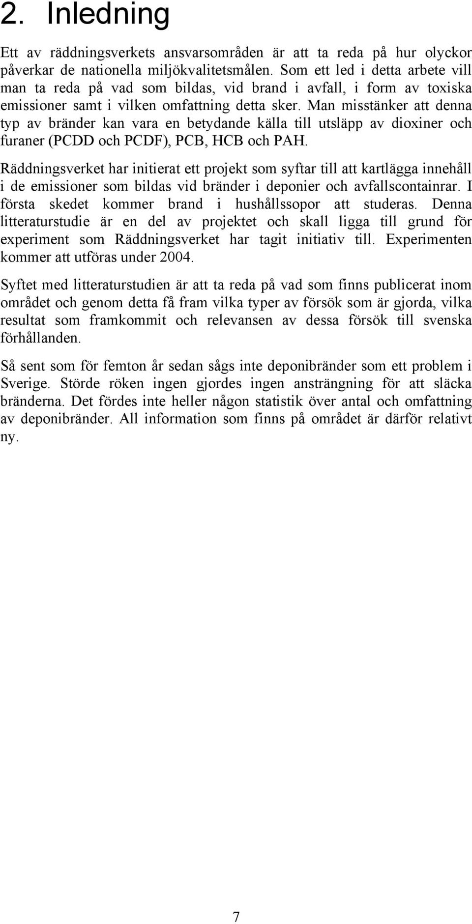 Man misstänker att denna typ av bränder kan vara en betydande källa till utsläpp av dioxiner och furaner (PCDD och PCDF), PCB, HCB och PAH.