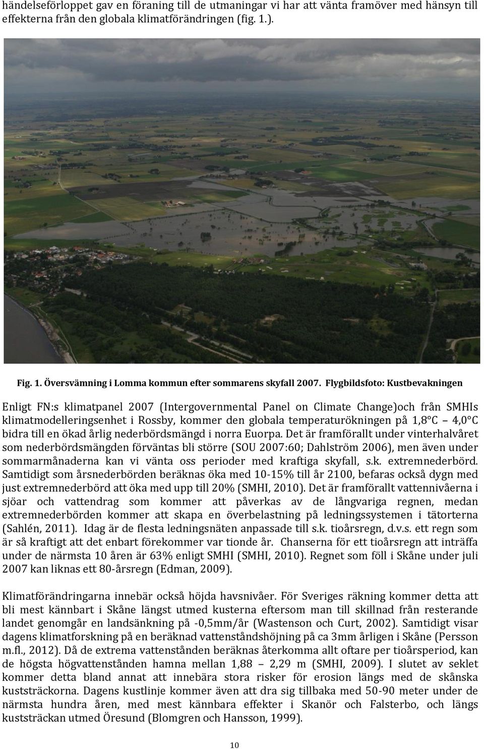 Flygbildsfoto: Kustbevakningen Enligt FN:s klimatpanel 2007 (Intergovernmental Panel on Climate Change)och från SMHIs klimatmodelleringsenhet i Rossby, kommer den globala temperaturökningen på 1,8 C