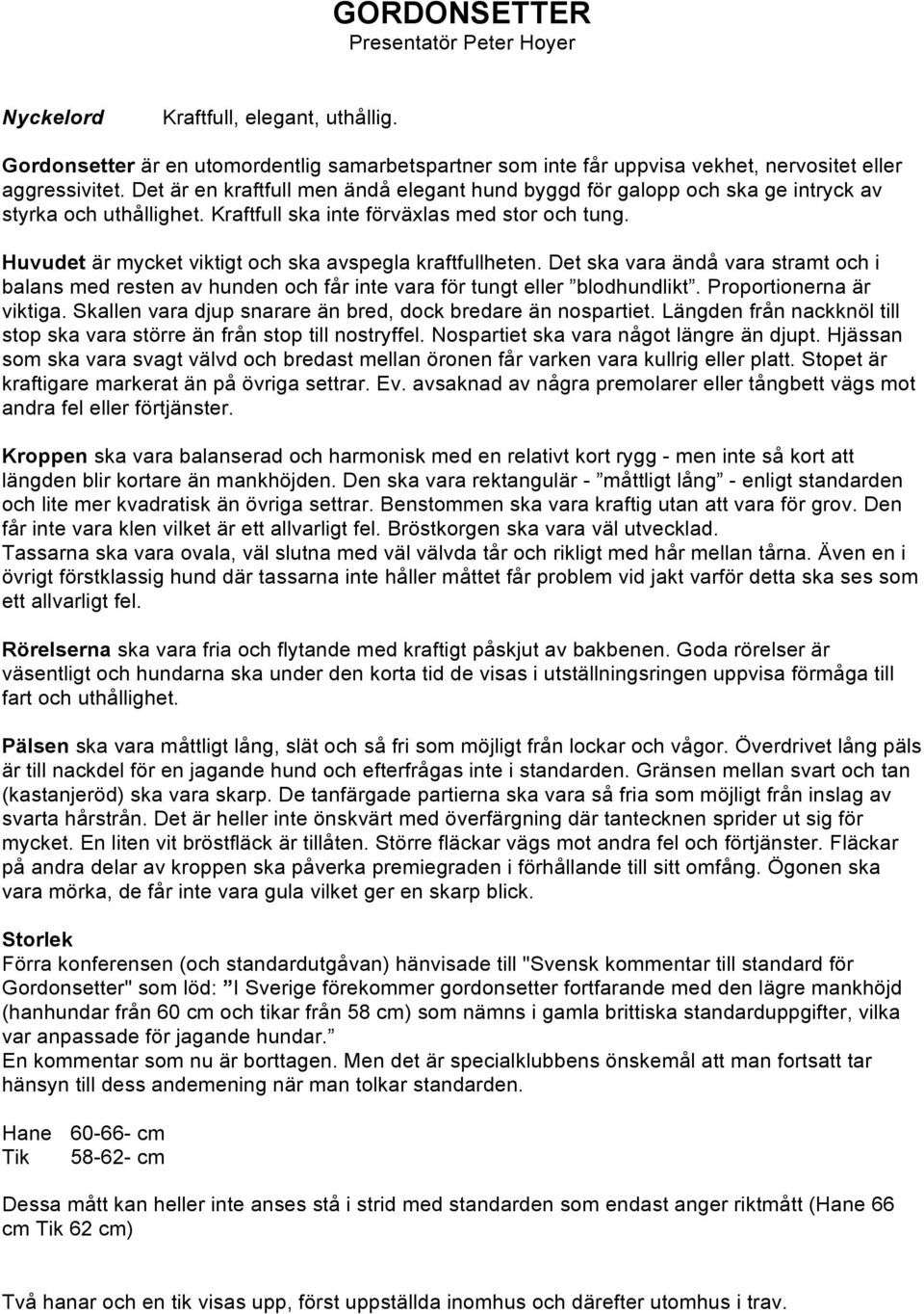 Huvudet är mycket viktigt och ska avspegla kraftfullheten. Det ska vara ändå vara stramt och i balans med resten av hunden och får inte vara för tungt eller blodhundlikt. Proportionerna är viktiga.