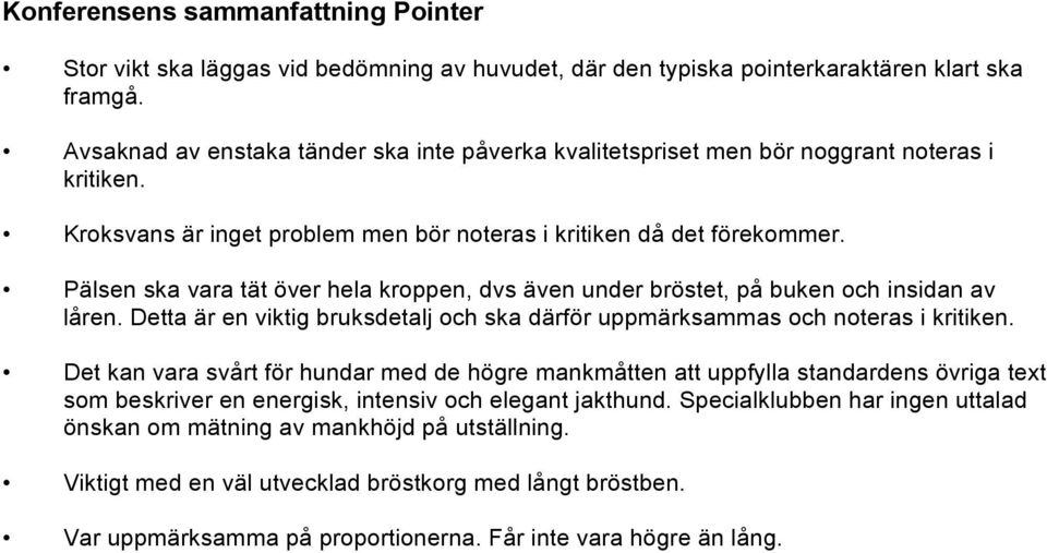 Pälsen ska vara tät över hela kroppen, dvs även under bröstet, på buken och insidan av låren. Detta är en viktig bruksdetalj och ska därför uppmärksammas och noteras i kritiken.