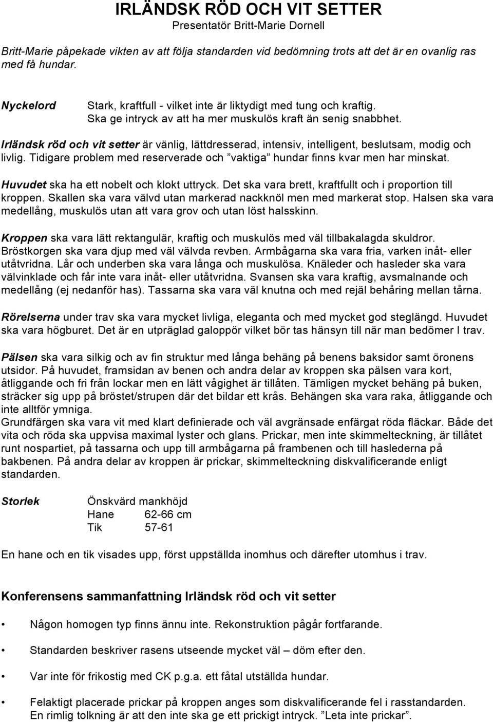 Irländsk röd och vit setter är vänlig, lättdresserad, intensiv, intelligent, beslutsam, modig och livlig. Tidigare problem med reserverade och vaktiga hundar finns kvar men har minskat.