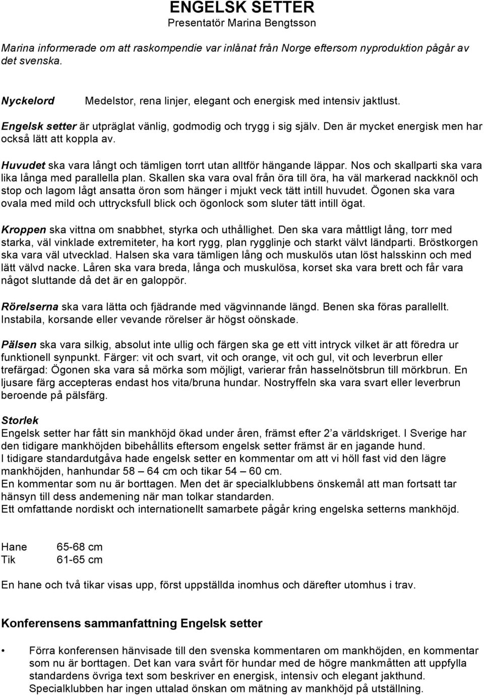 Den är mycket energisk men har också lätt att koppla av. Huvudet ska vara långt och tämligen torrt utan alltför hängande läppar. Nos och skallparti ska vara lika långa med parallella plan.