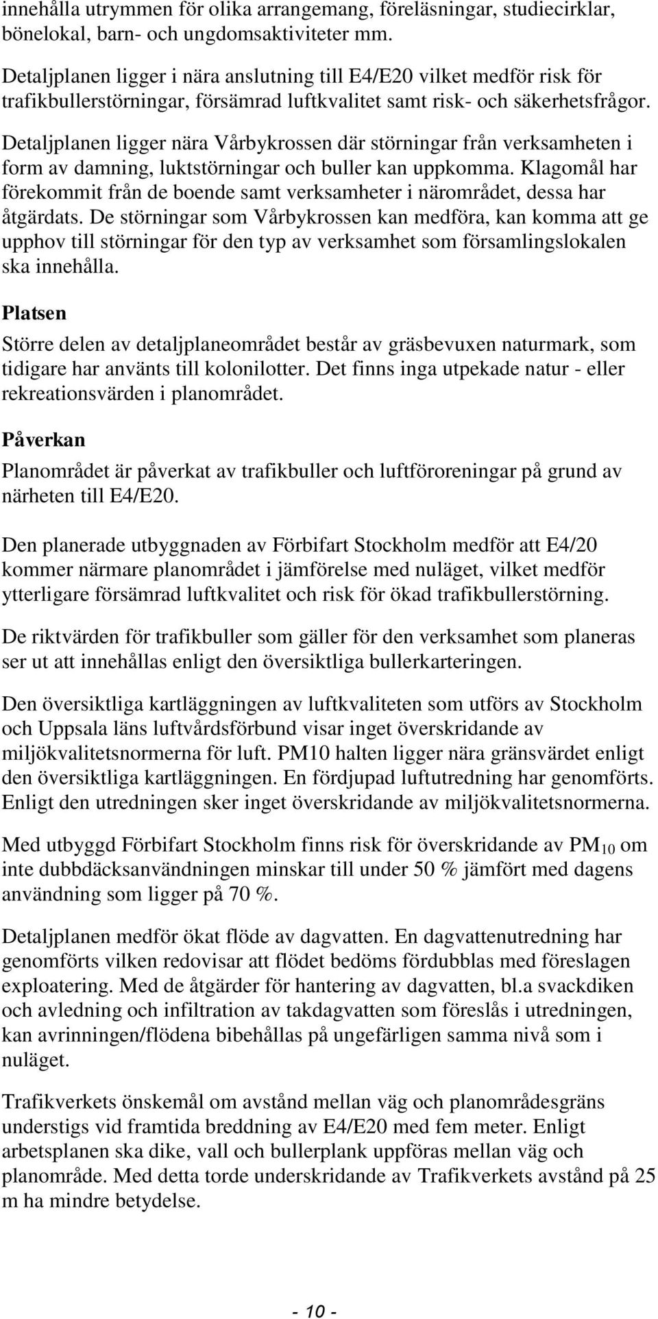 Detaljplanen ligger nära Vårbykrossen där störningar från verksamheten i form av damning, luktstörningar och buller kan uppkomma.