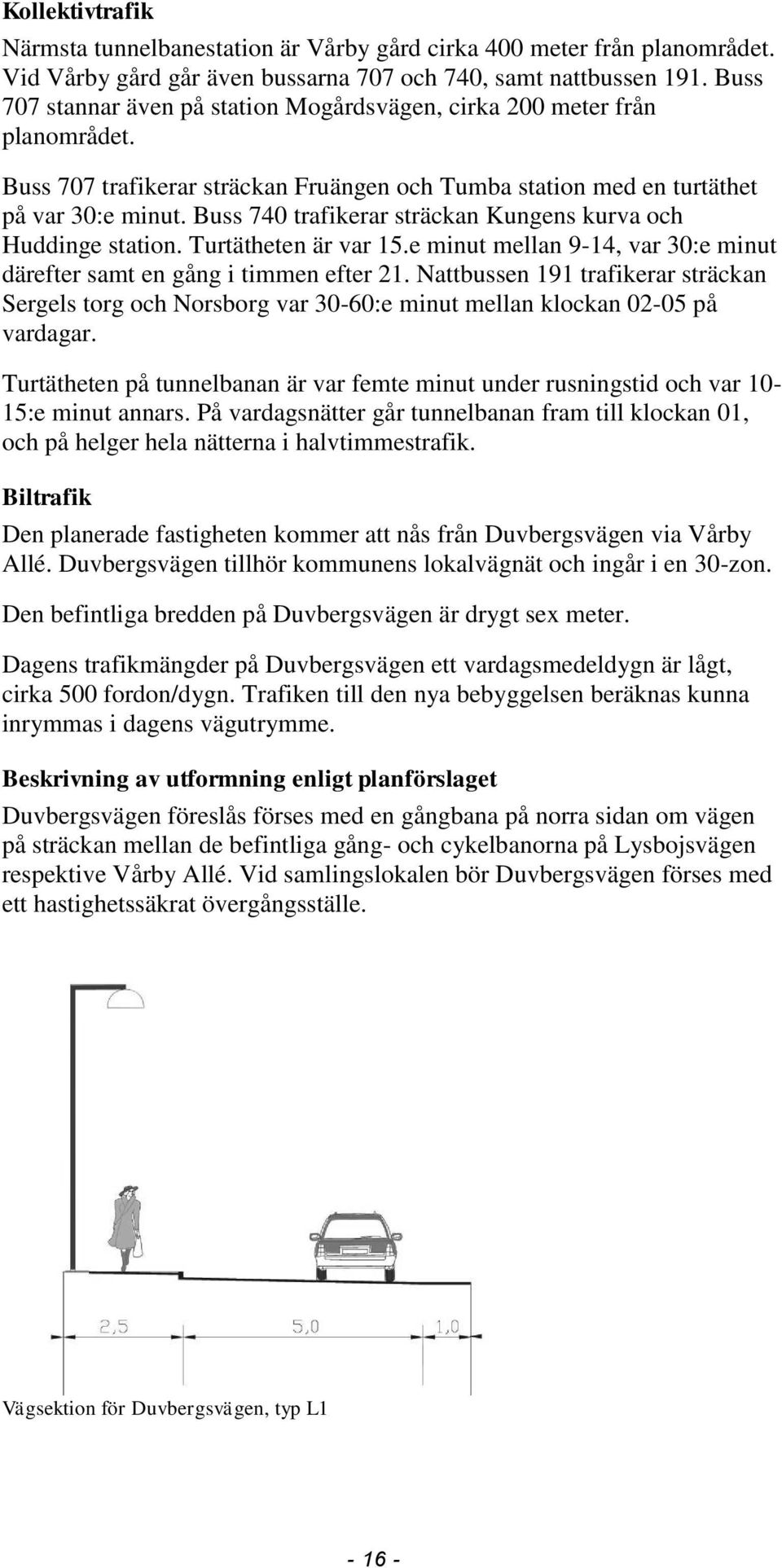 Buss 740 trafikerar sträckan Kungens kurva och Huddinge station. Turtätheten är var 15.e minut mellan 9-14, var 30:e minut därefter samt en gång i timmen efter 21.