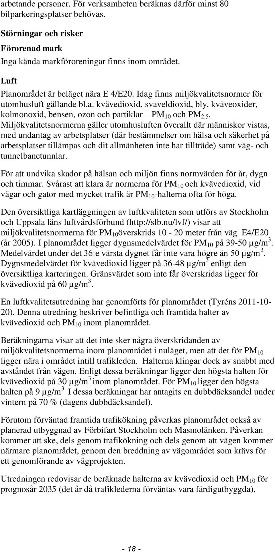 Miljökvalitetsnormerna gäller utomhusluften överallt där människor vistas, med undantag av arbetsplatser (där bestämmelser om hälsa och säkerhet på arbetsplatser tillämpas och dit allmänheten inte