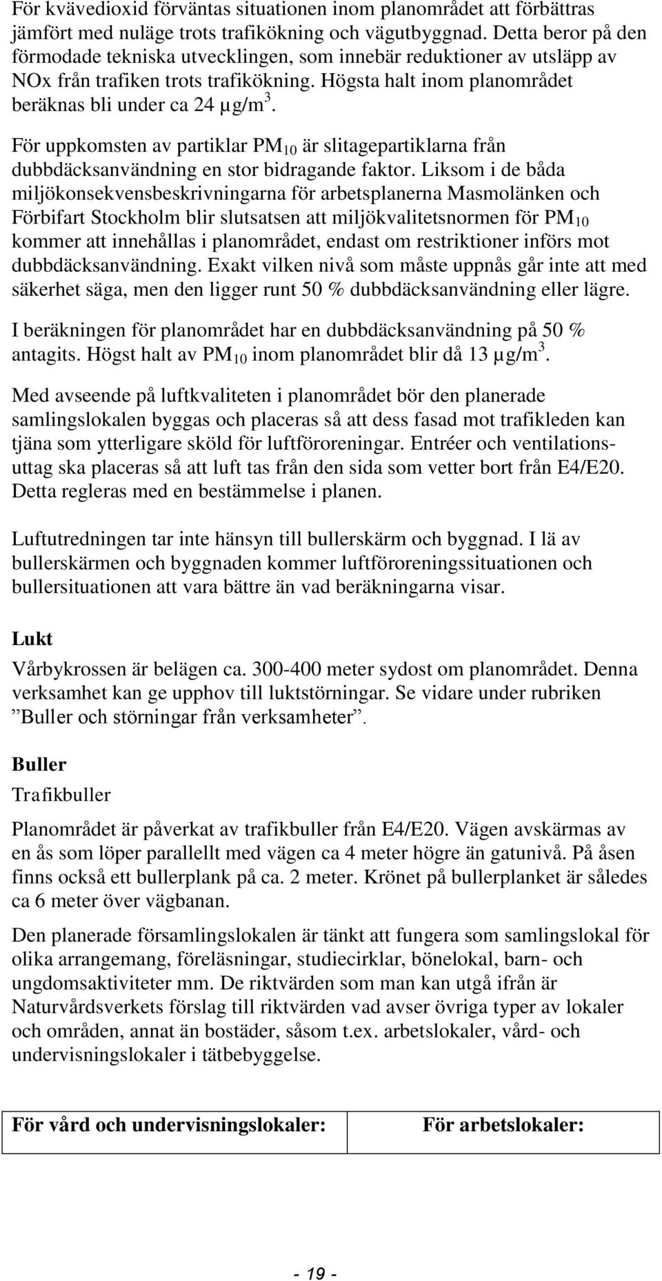 För uppkomsten av partiklar PM 10 är slitagepartiklarna från dubbdäcksanvändning en stor bidragande faktor.